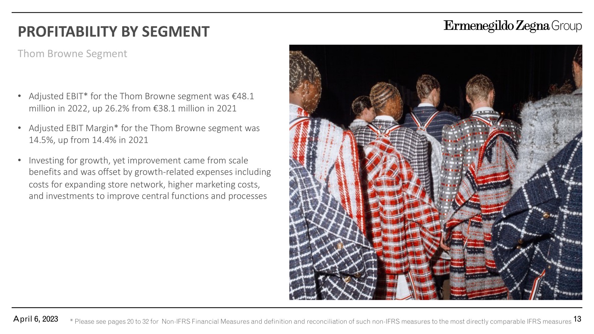profitability by segment segment adjusted for the segment was million in up from million in adjusted margin for the segment was up from in investing for growth yet improvement came from scale benefits and was offset by growth related expenses including costs for expanding store network higher marketing costs and investments to improve central functions and processes group | Zegna