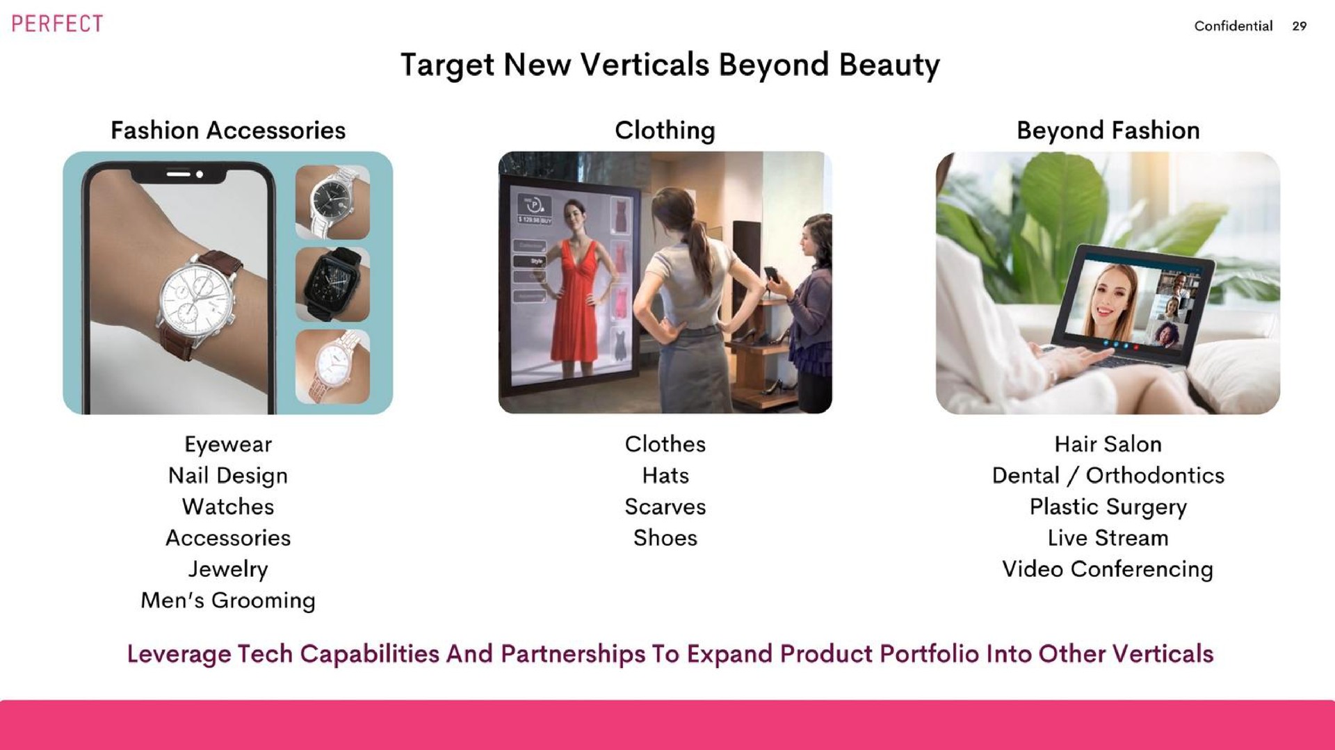 target new verticals beyond beauty fashion accessories clothing beyond fashion leverage tech capabilities and partnerships to expand product portfolio into other verticals | Perfect