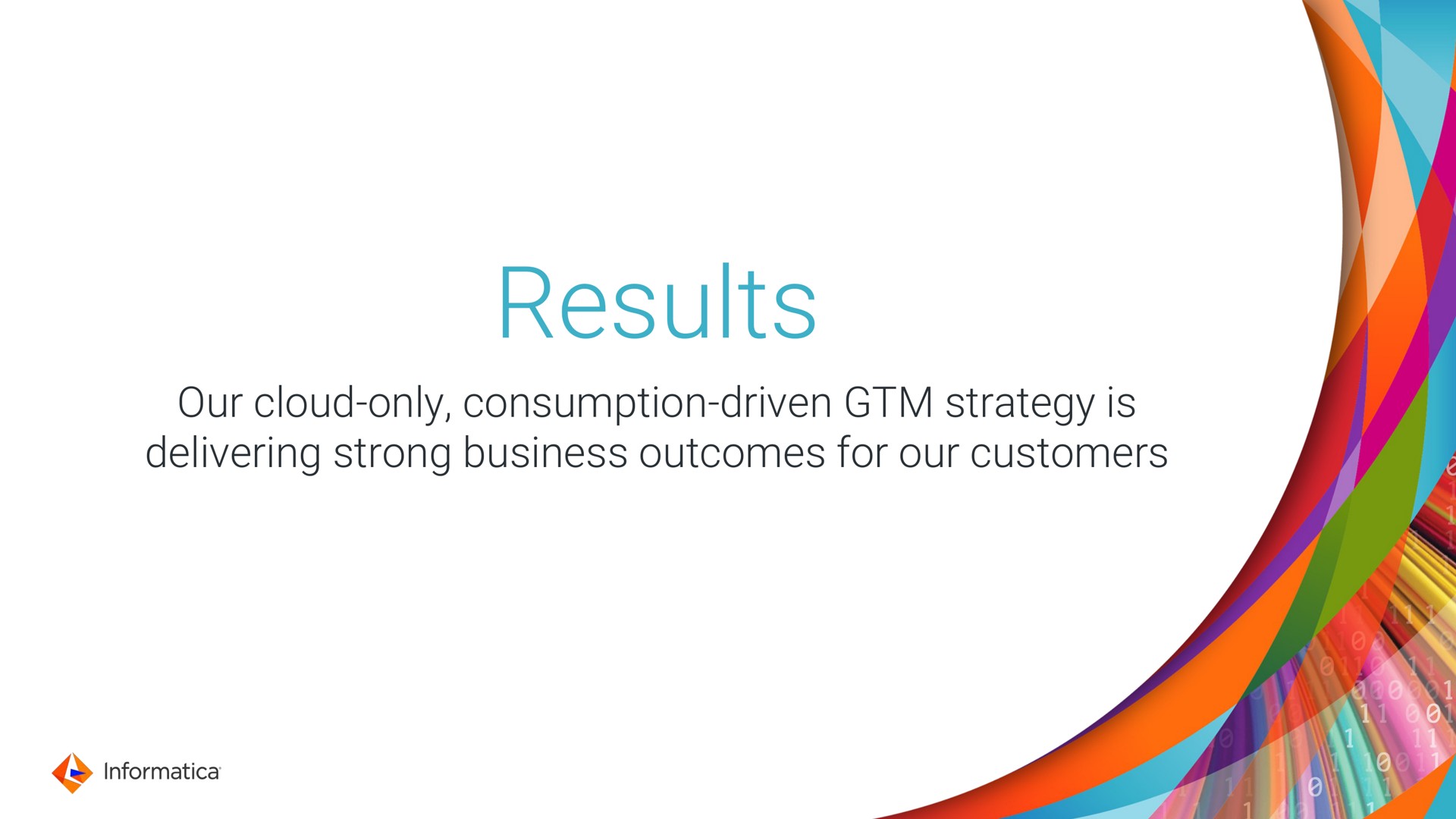 results our cloud only consumption driven strategy is delivering strong business outcomes for our customers | Informatica