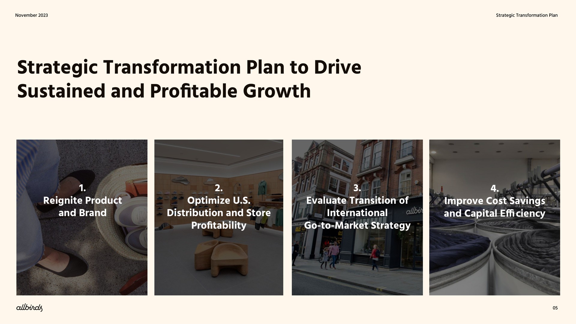 strategic transformation plan to drive sustained and pro table growth reignite product and brand optimize distribution and store pro evaluate transition of international go to market strategy improve cost savings and capital efficiency profitable profitability if | Allbirds