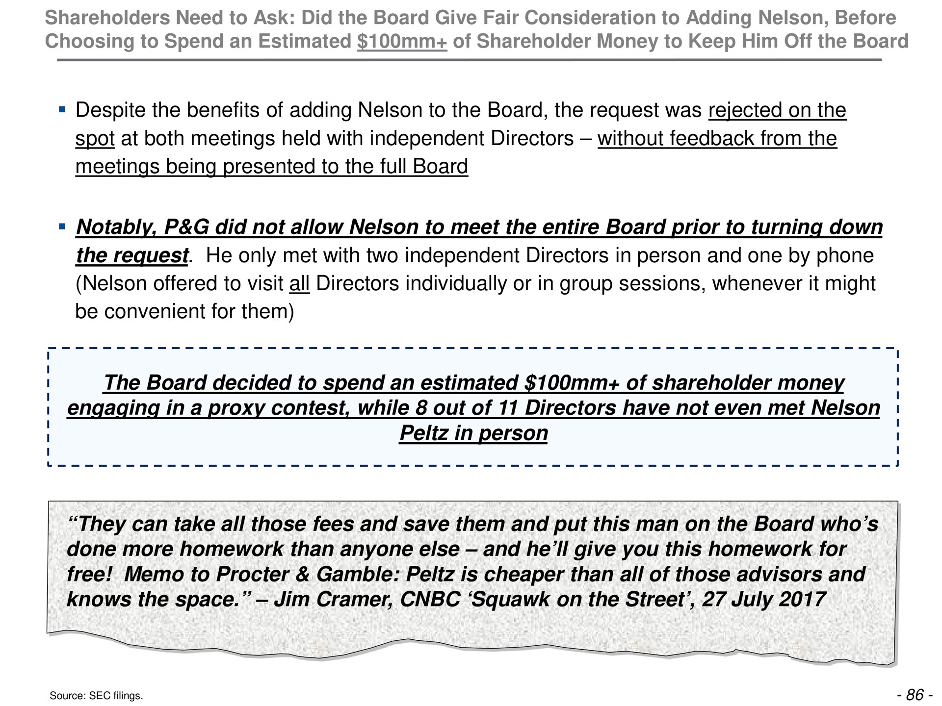 despite the benefits of adding nelson to the board the request was rejected on the spot at both meetings held with independent directors without feedback from the meetings being presented to the full board notably did not allow nelson to meet the entire board prior to turning down the request he only met with two independent directors in person and one by phone nelson offered to visit all directors individually or in group sessions whenever it might be convenient for them the board decided to spend an estimated of shareholder money engaging in a proxy contest while out of directors have not even met nelson in person they can take all those fees and save them and put this man on the board who done more homework than anyone else and he give you this homework for free memo to gamble is than all of those advisors and knows the space squawk on the street source sec filings | Trian Partners