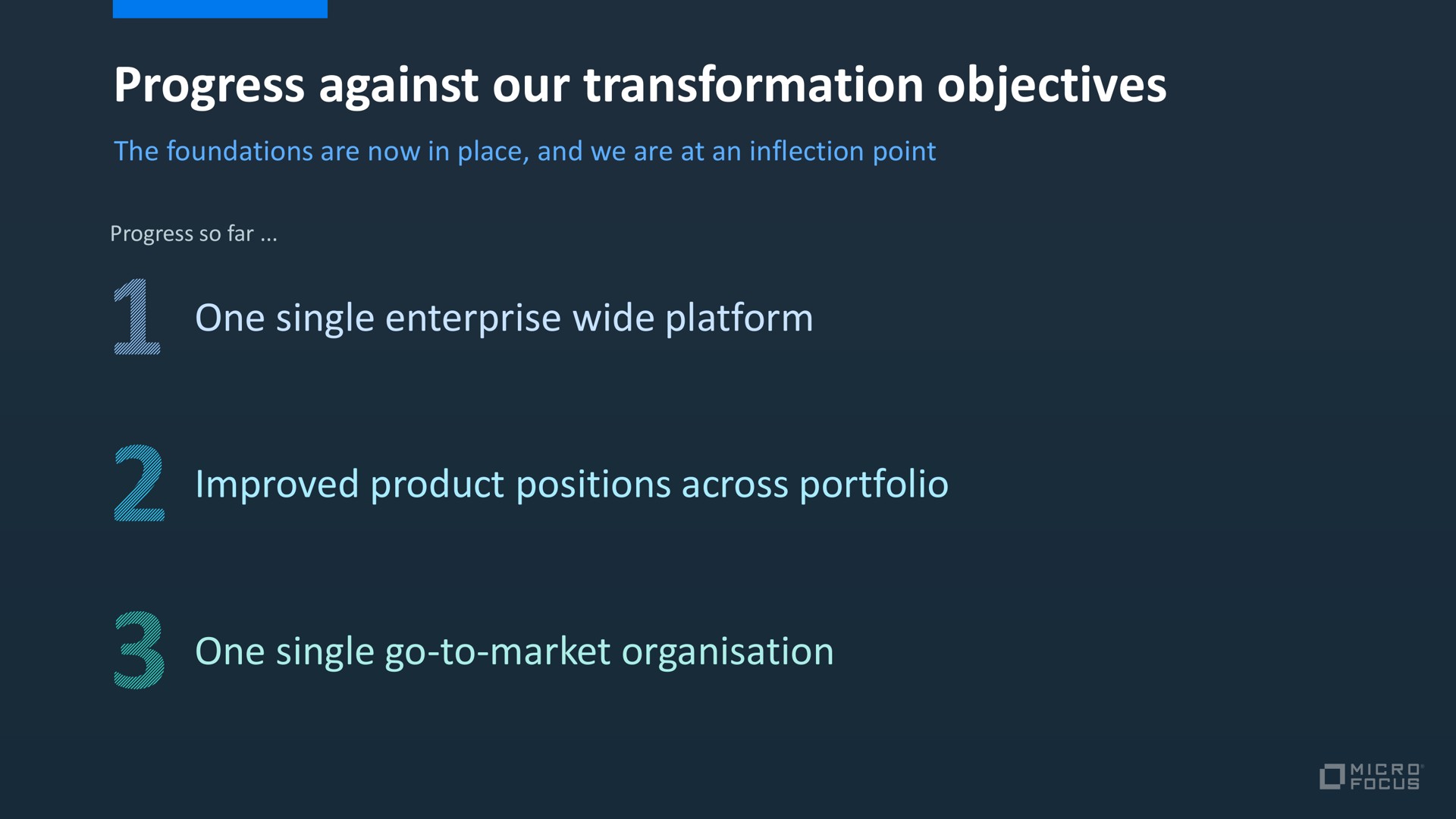 progress against our transformation objectives one single enterprise wide platform improved product positions across portfolio one single go to market aloes | Micro Focus