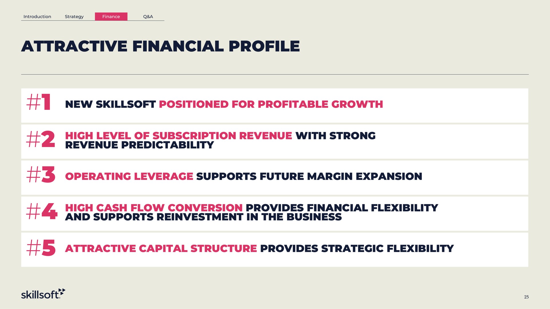 attractive financial profile new positioned for profitable growth high level of subscription revenue with strong revenue predictability operating leverage supports future margin expansion high cash flow conversion provides financial flexibility and supports reinvestment in the business attractive capital structure provides strategic flexibility | Skillsoft