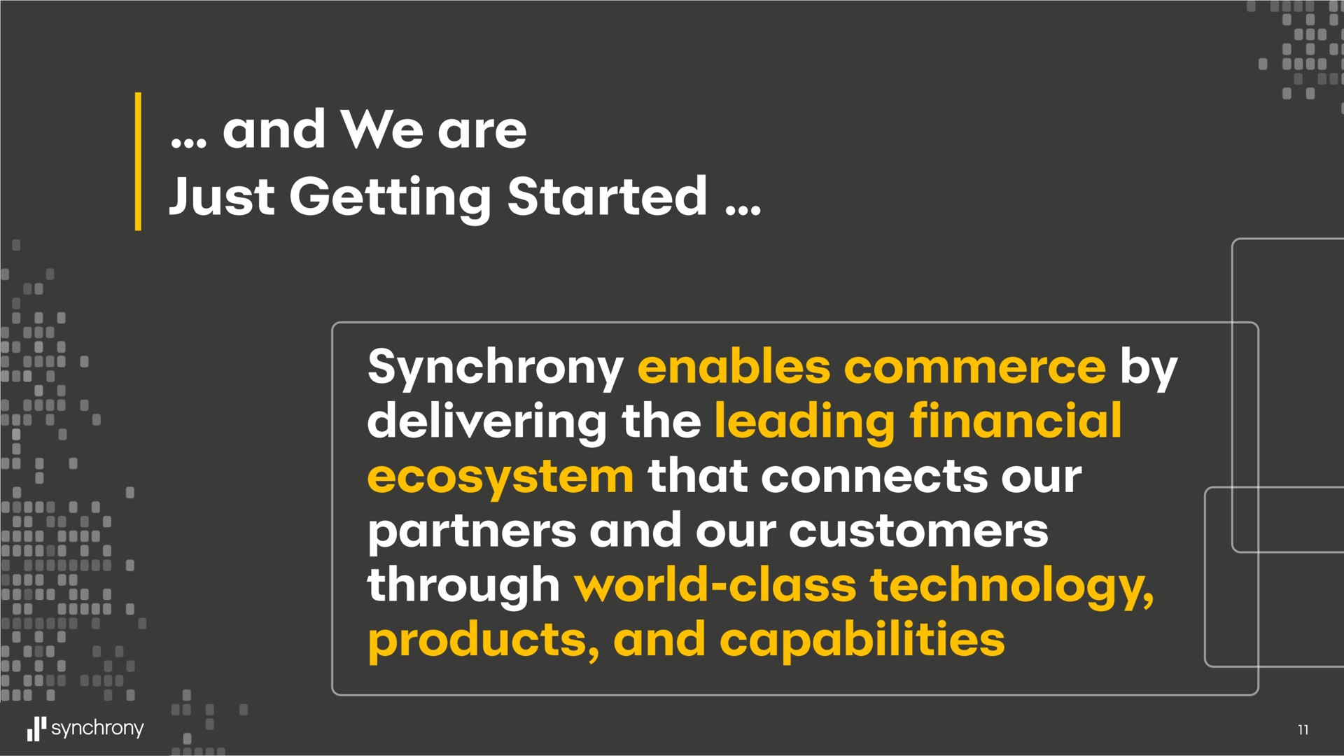 and we are just getting started products and capabilities synchrony enables commerce by delivering the leading financial ecosystem that connects our partners and our customers through world class technology | Synchrony Financial