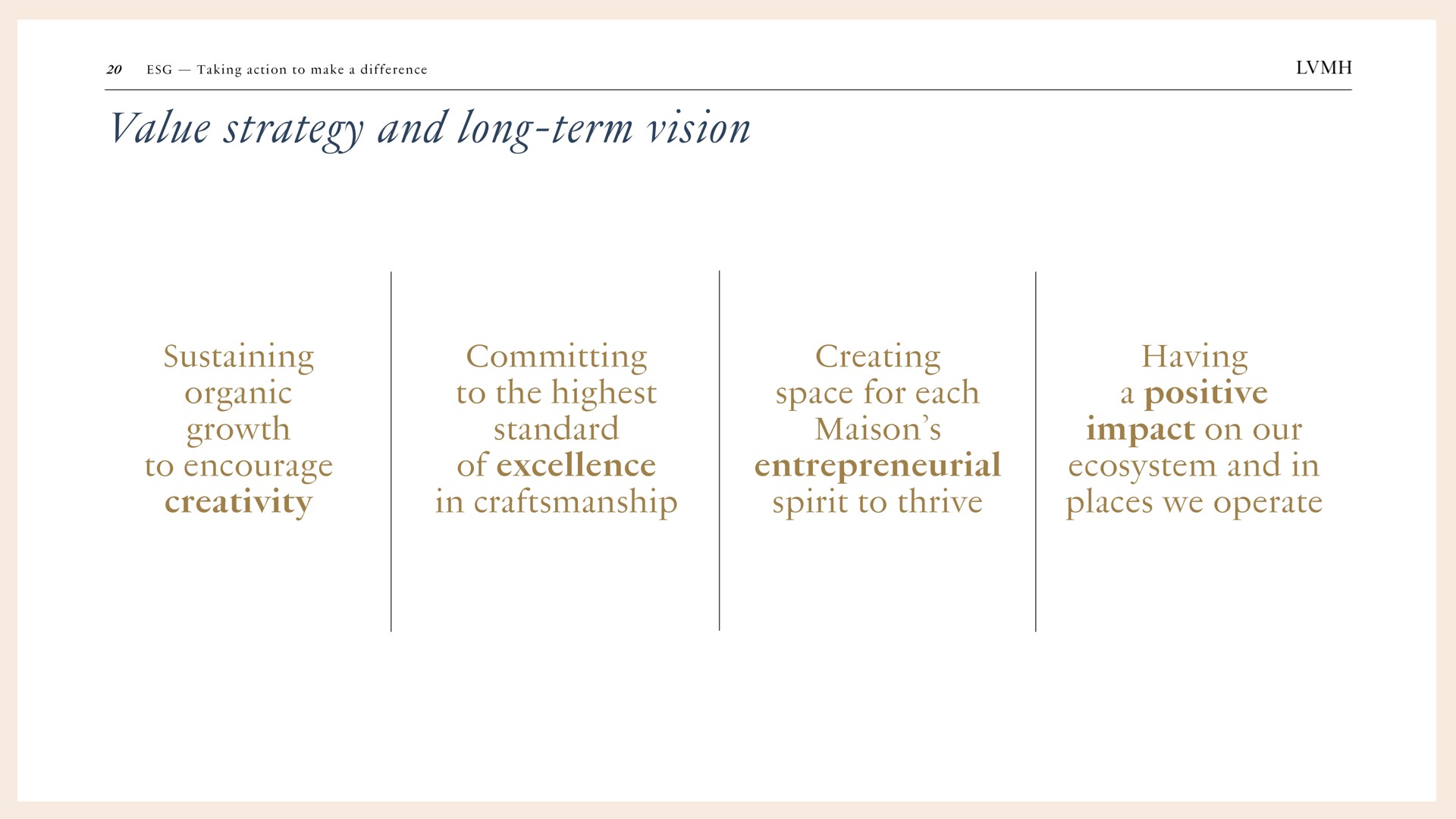 value strategy and long term vision sustaining organic growth to encourage creativity committing to the highest standard of excellence in craftsmanship creating space for each entrepreneurial spirit to thrive having a positive impact on our ecosystem and in places we operate | LVMH