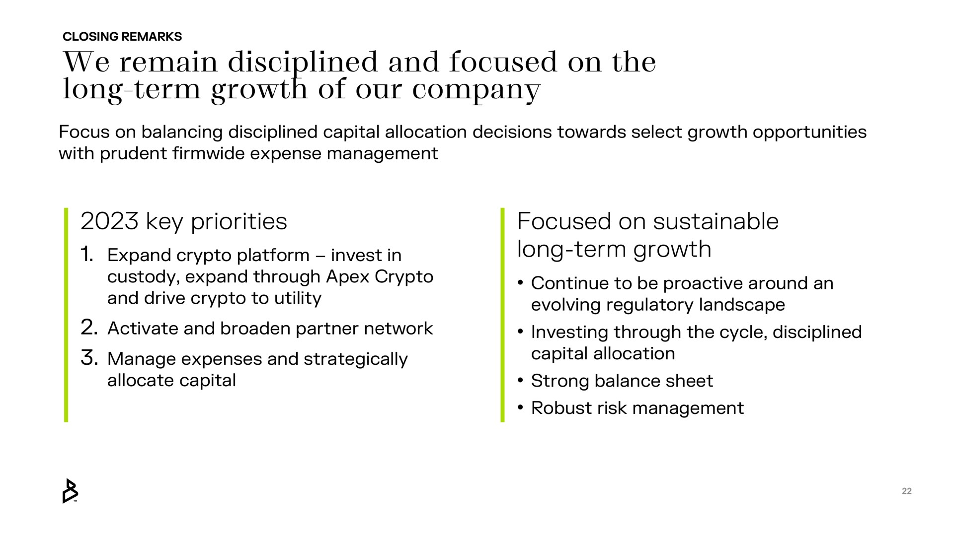 we remain disciplined and focused on the long term growth of our company key priorities focused on sustainable long term growth custody expand through apex drive to utility manage expenses strategically continue to be around an evolving regulatory landscape capital allocation | Bakkt