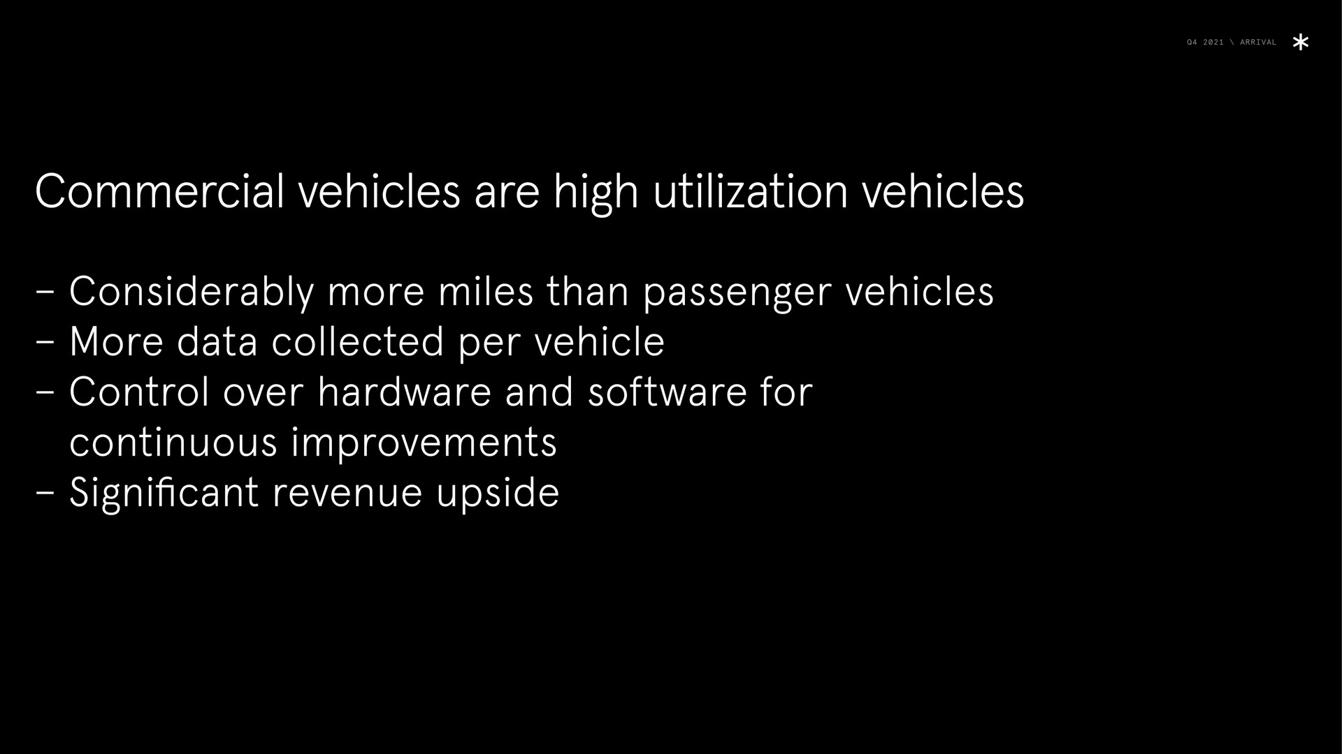 arrival commercial vehicles are high utilization vehicles considerably more miles than passenger vehicles more data collected per vehicle control over hardware and for continuous improvements significant revenue upside | Arrival