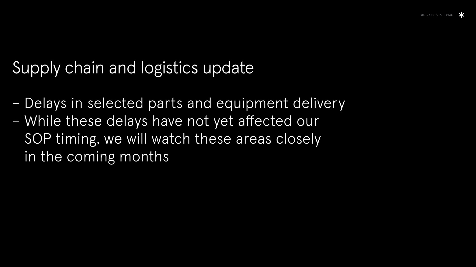 arrival supply chain and logistics update delays in selected parts and equipment delivery while these delays have not yet affected our sop timing we will watch these areas closely in the coming months | Arrival