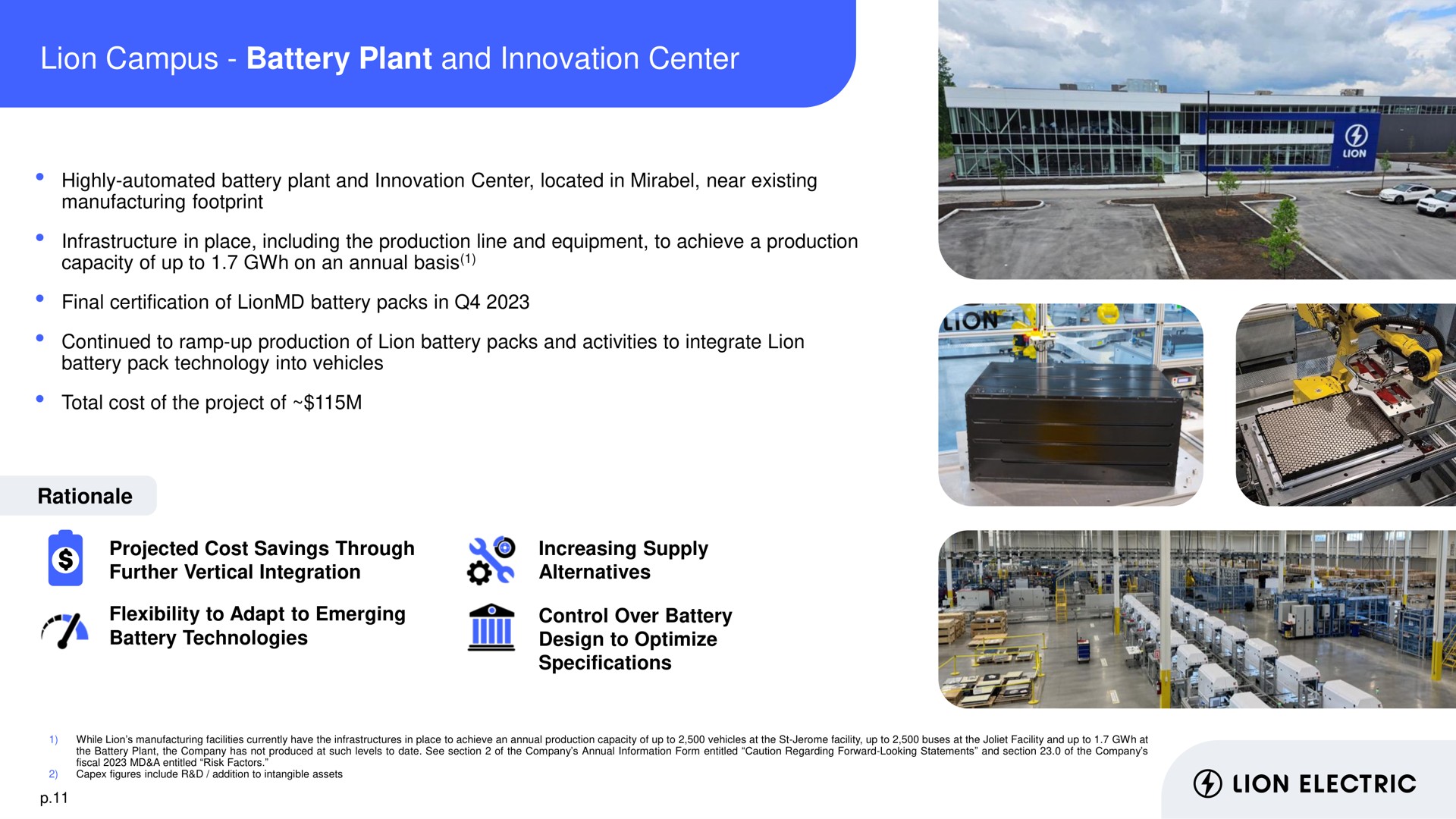 lion campus battery plant and innovation center highly located in near existing manufacturing footprint infrastructure in place including the production line equipment to achieve a production capacity of up to on an annual basis final certification of packs in continued to ramp up production of packs activities to integrate pack technology into vehicles total cost of the project of rationale projected cost savings through further vertical integration flexibility to adapt to emerging technologies specifications control over design to optimize increasing supply alternatives electric | Lion Electric