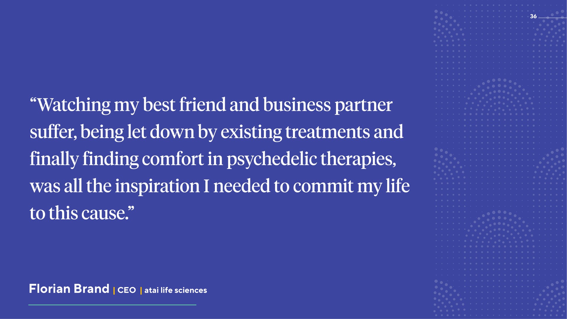 brand life sciences watching my best friend and business partner suffer being let down by existing treatments and finally finding comfort in therapies was all the inspiration i needed to commit my to this cause | ATAI