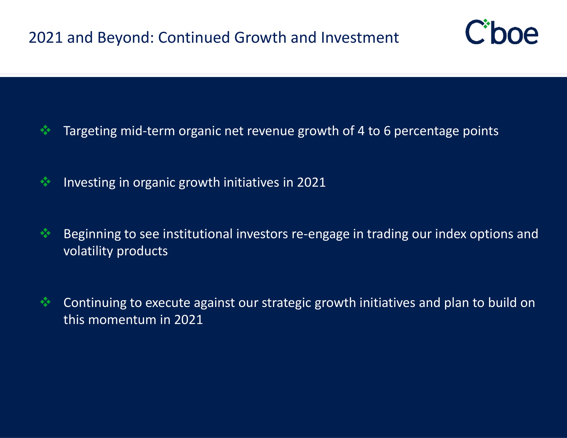 and beyond continued growth and investment targeting mid term organic net revenue growth of to percentage points investing in organic growth initiatives in beginning to see institutional investors engage in trading our index options and volatility products continuing to execute against our strategic growth initiatives and plan to build on this momentum in | Cboe