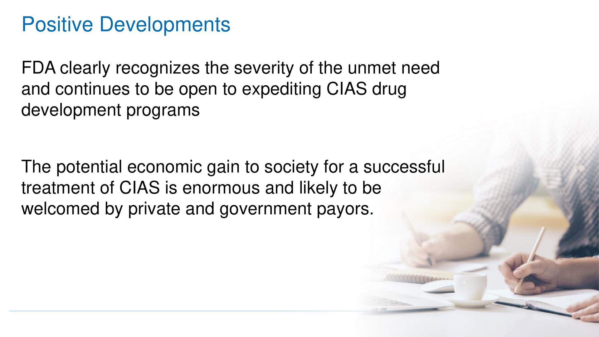 positive developments clearly recognizes the severity of the unmet need and continues to be open to expediting drug development programs the potential economic gain to society for a successful treatment of is enormous and likely to be welcomed by private and government | ATAI