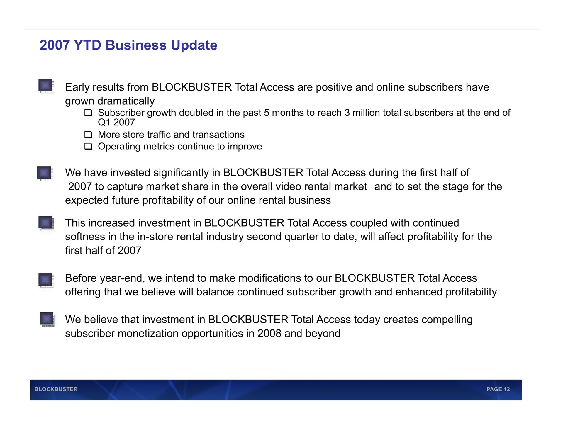 business update early results from blockbuster total access are positive and subscribers have grown dramatically we have invested significantly in blockbuster total access during the first half of expected future profitability of our rental before year end we intend to make modifications to our blockbuster total access | Blockbuster Video