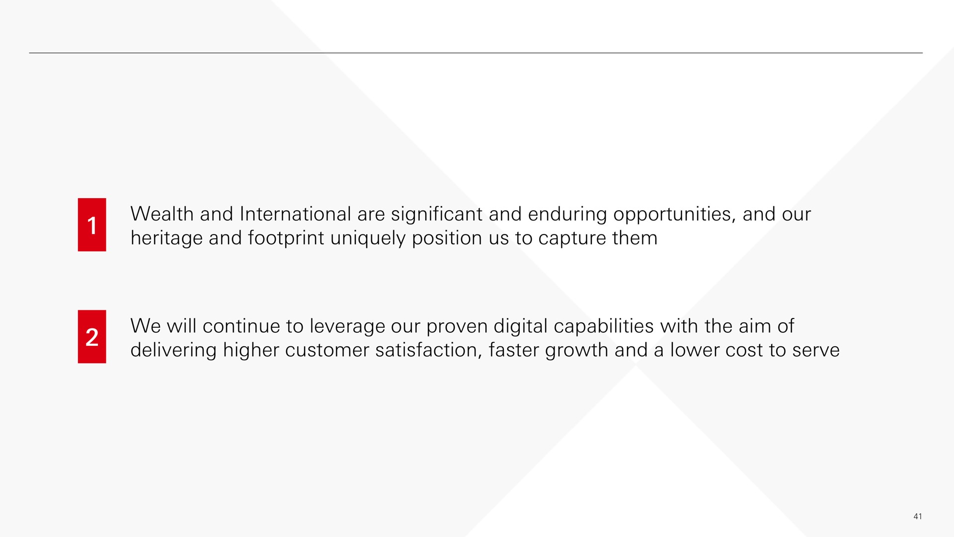 wealth and international are significant and enduring opportunities and our heritage and footprint uniquely position us to capture them we will continue to leverage our proven digital capabilities with the aim of delivering higher customer satisfaction faster growth and a lower cost to serve | HSBC