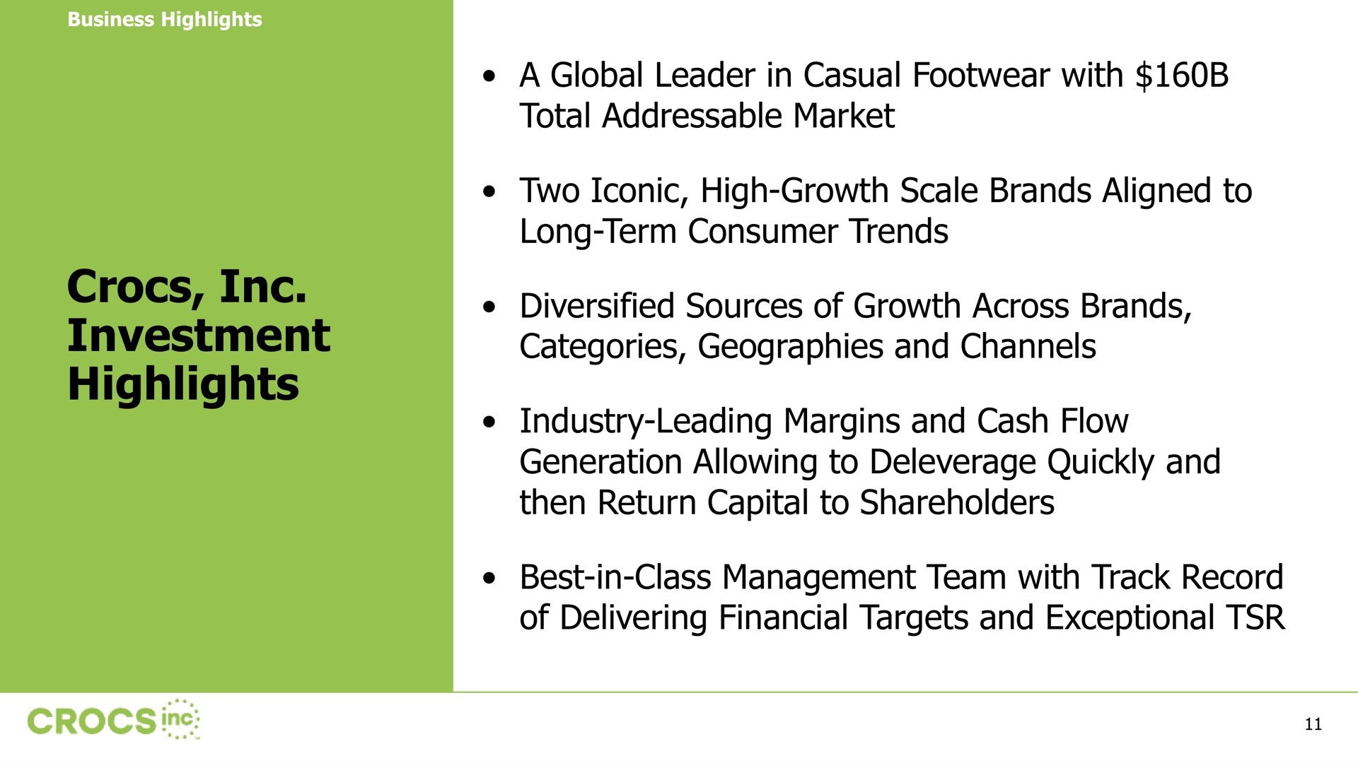investment highlights a global leader in casual footwear with total market two iconic high growth scale brands aligned to long term consumer trends diversified sources of growth across brands categories geographies and channels industry leading margins and cash flow generation allowing to quickly and then return capital to shareholders best in class management team with track record of delivering financial targets and exceptional | Crocs