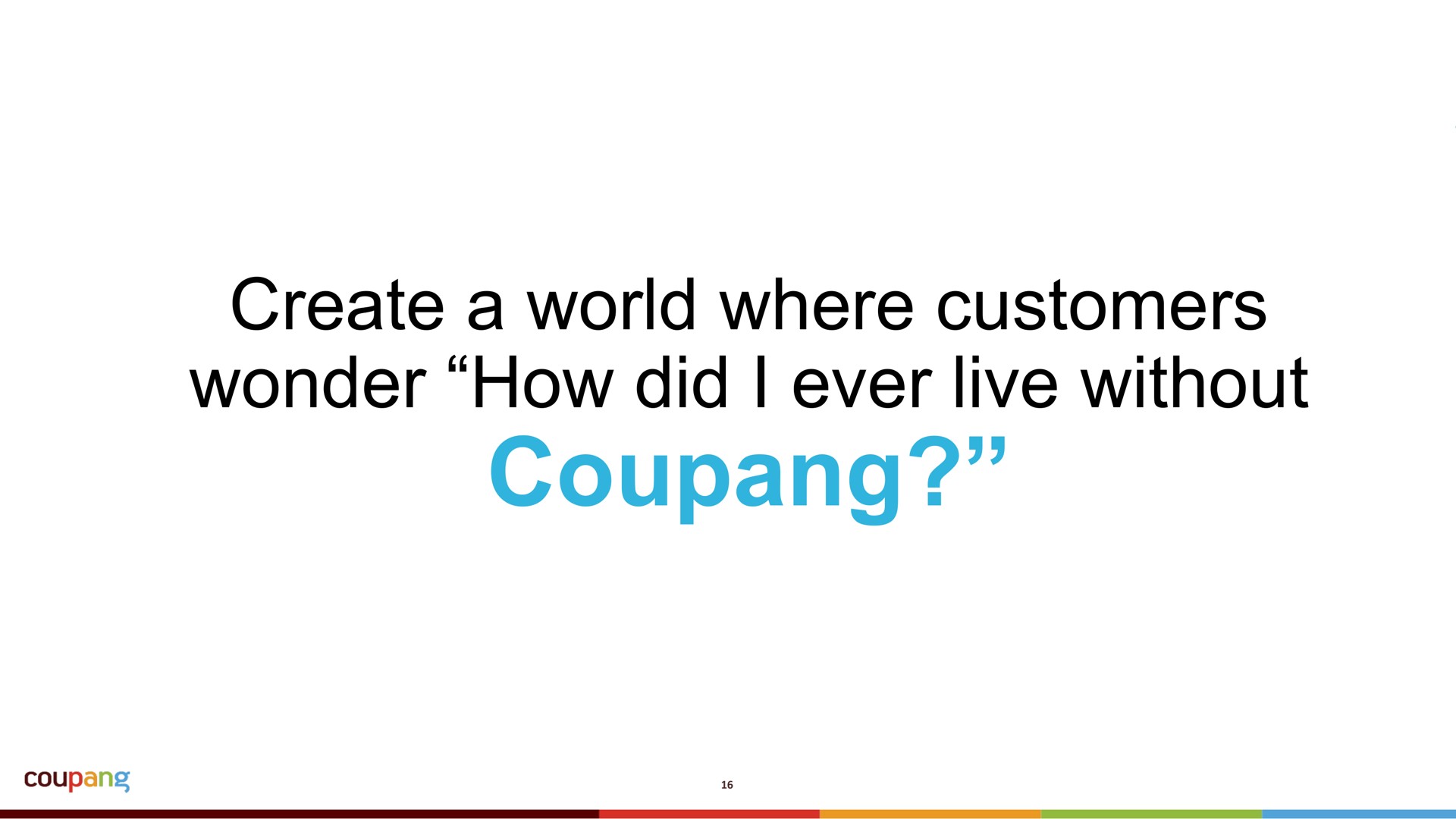 create a world where customers wonder how did i ever live without | Coupang
