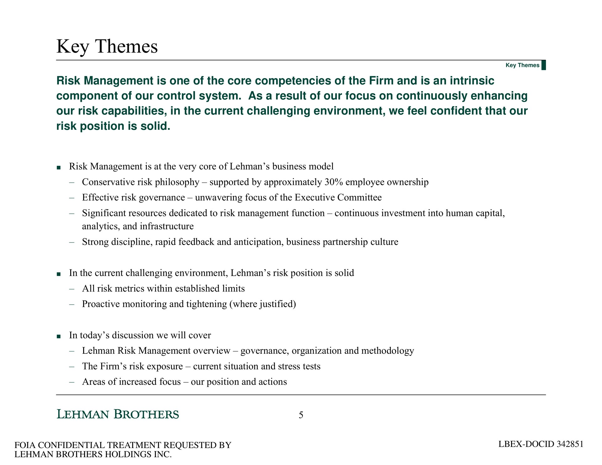 key themes risk management is one of the core competencies of the firm and is an intrinsic component of our control system as a result of our focus on continuously enhancing our risk capabilities in the current challenging environment we feel confident that our risk position is solid | Lehman Brothers