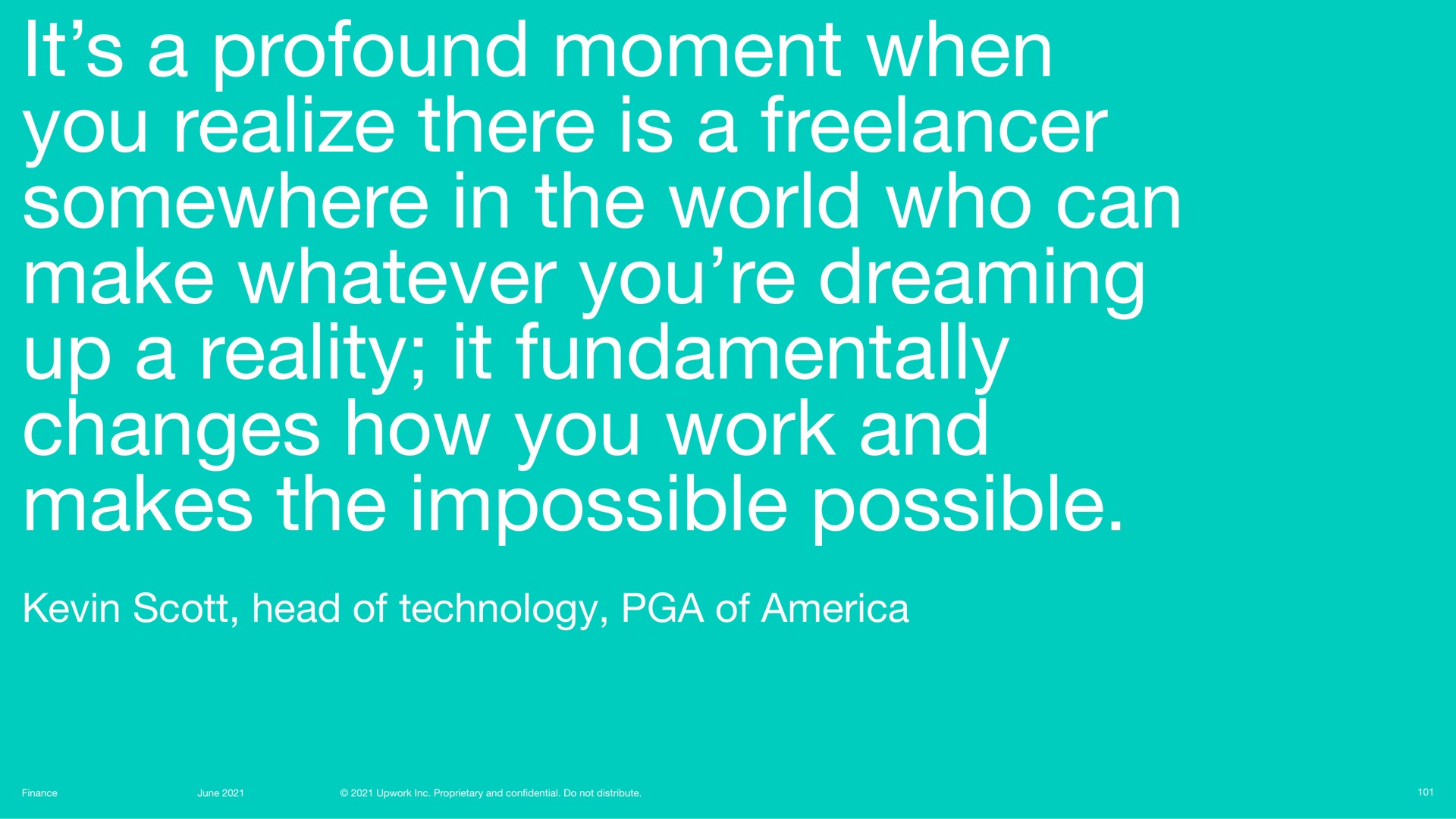 it a profound moment when you realize there is a somewhere in the world who can make whatever you dreaming up a reality it fundamentally changes how you work and makes the impossible possible | Upwork