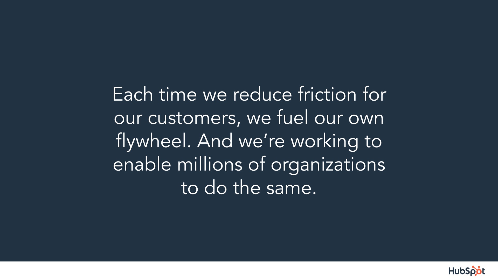 each time we reduce friction for our customers we fuel our own and we working to enable millions of organizations to do the same flywheel | Hubspot