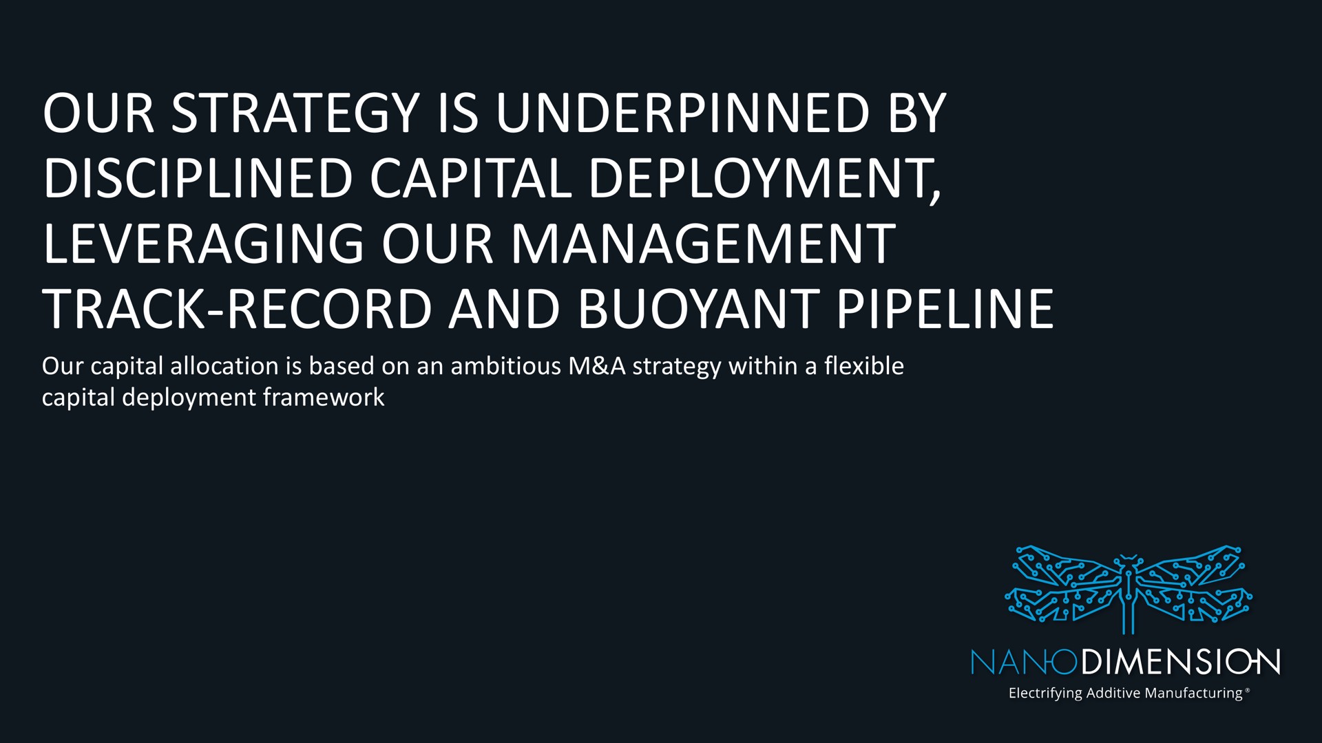 our strategy is underpinned by disciplined capital deployment leveraging our management track record and buoyant pipeline | Nano Dimension