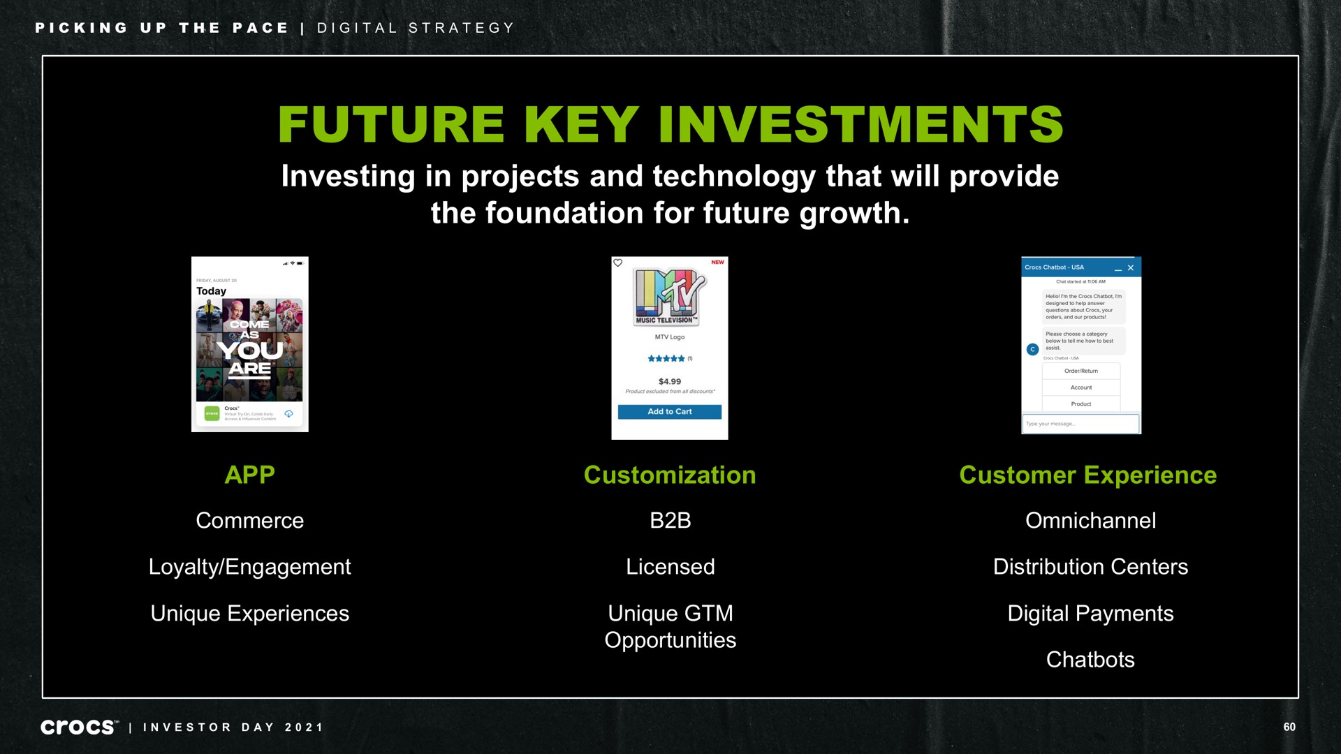 future key investments investing in projects and technology that will provide the foundation for future growth commerce loyalty engagement unique experiences customer experience licensed unique opportunities distribution centers digital payments picking up pace strategy a investor day a | Crocs