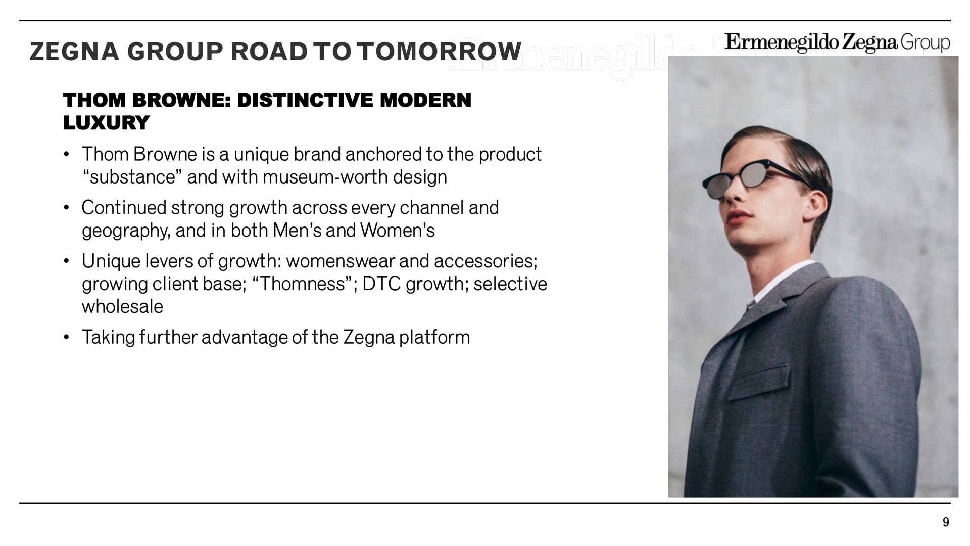 group road to tomorrow distinctive modern luxury is a unique brand anchored to the product substance and with museum worth design continued strong growth across every channel and geography and in both men and women unique levers of growth and accessories growing client base growth selective wholesale taking further advantage of the platform | Zegna