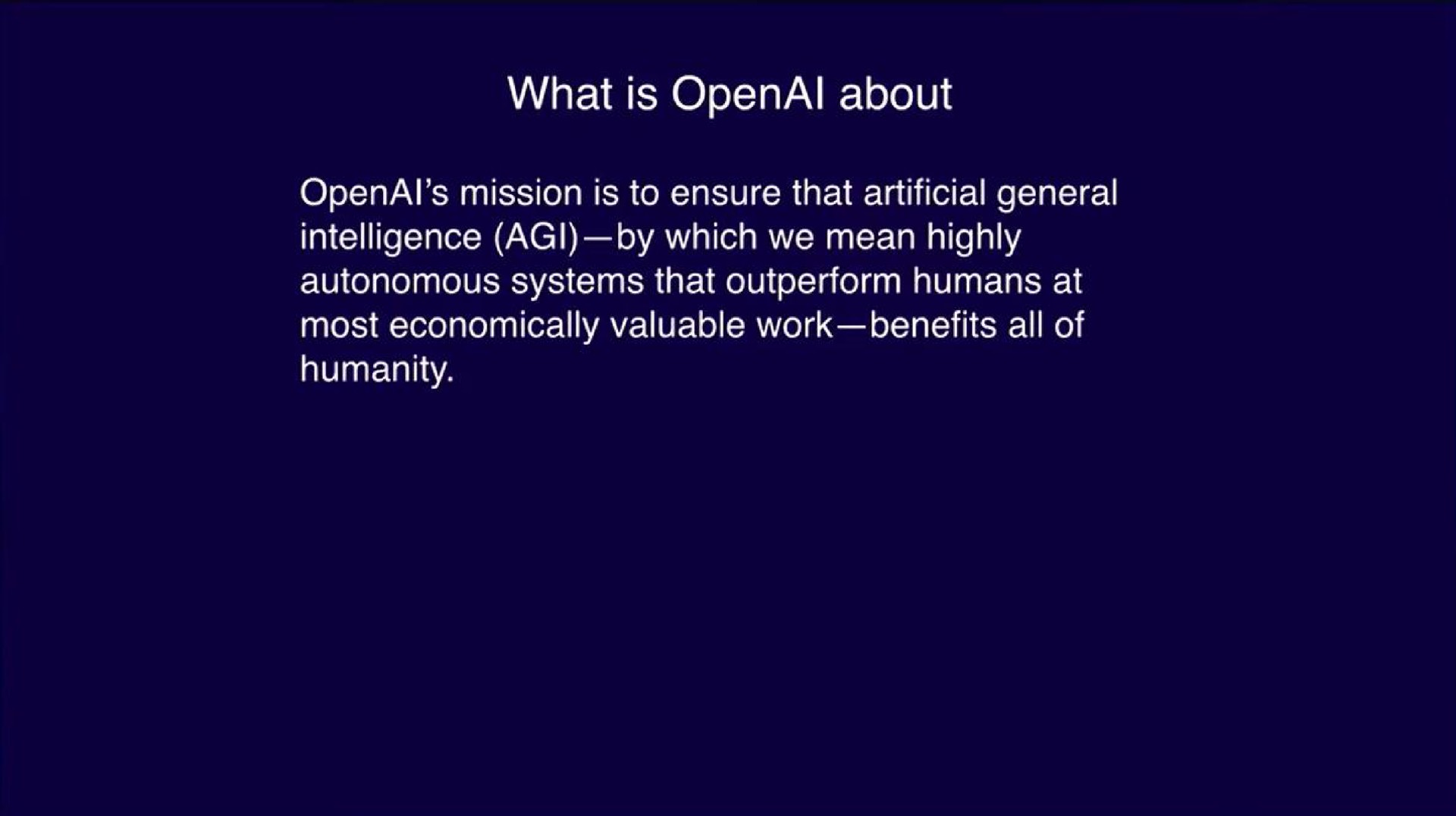 what is about mission is to ensure that artificial general intelligence by which we mean highly autonomous systems that outperform humans at most economically valuable work benefits all of humanity | OpenAI