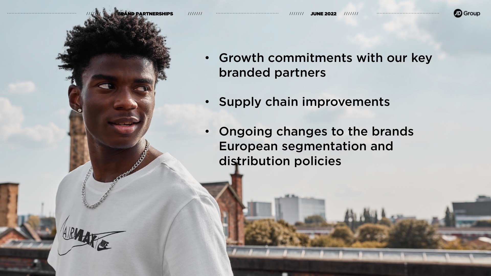 growth commitments with our key branded partners supply chain improvements ongoing changes to the brands segmentation and distribution policies group | JD Sports