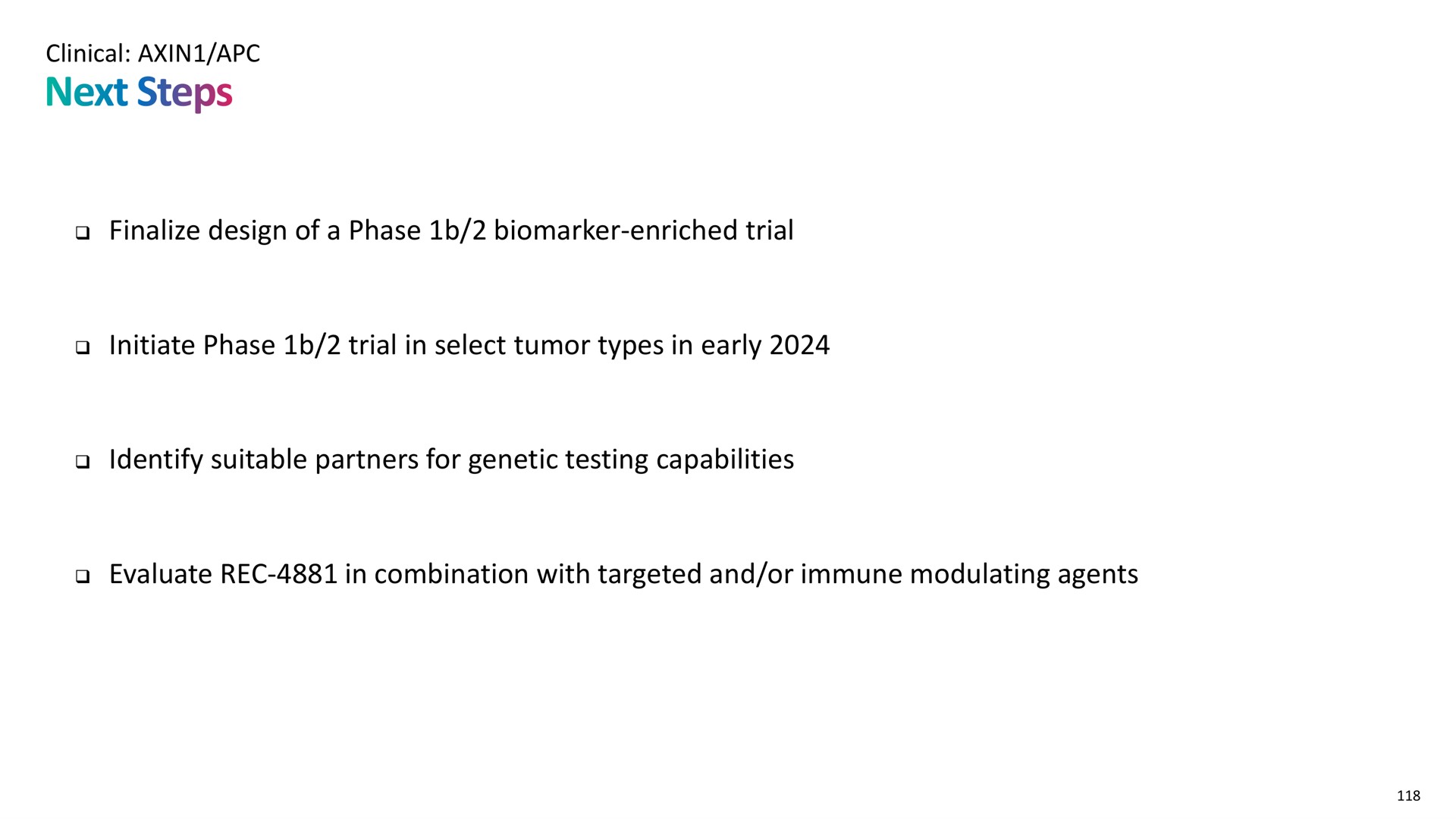 clinical finalize design of a phase enriched trial initiate phase trial in select tumor types in early identify suitable partners for genetic testing capabilities evaluate in combination with targeted and or immune modulating agents next steps | Recursion Pharmaceuticals