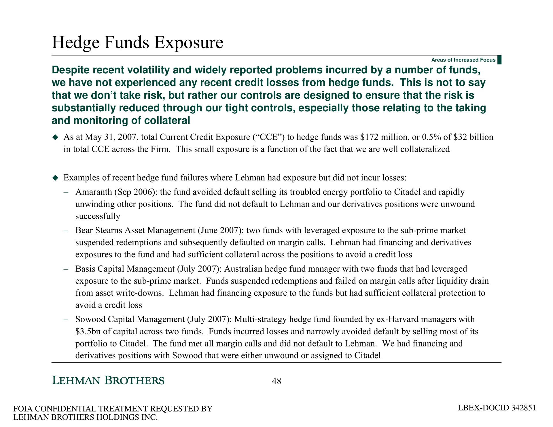 hedge funds exposure despite recent volatility and widely reported problems incurred by a number of funds we have not experienced any recent credit losses from hedge funds this is not to say that we don take risk but rather our controls are designed to ensure that the risk is substantially reduced through our tight controls especially those relating to the taking and monitoring of collateral | Lehman Brothers