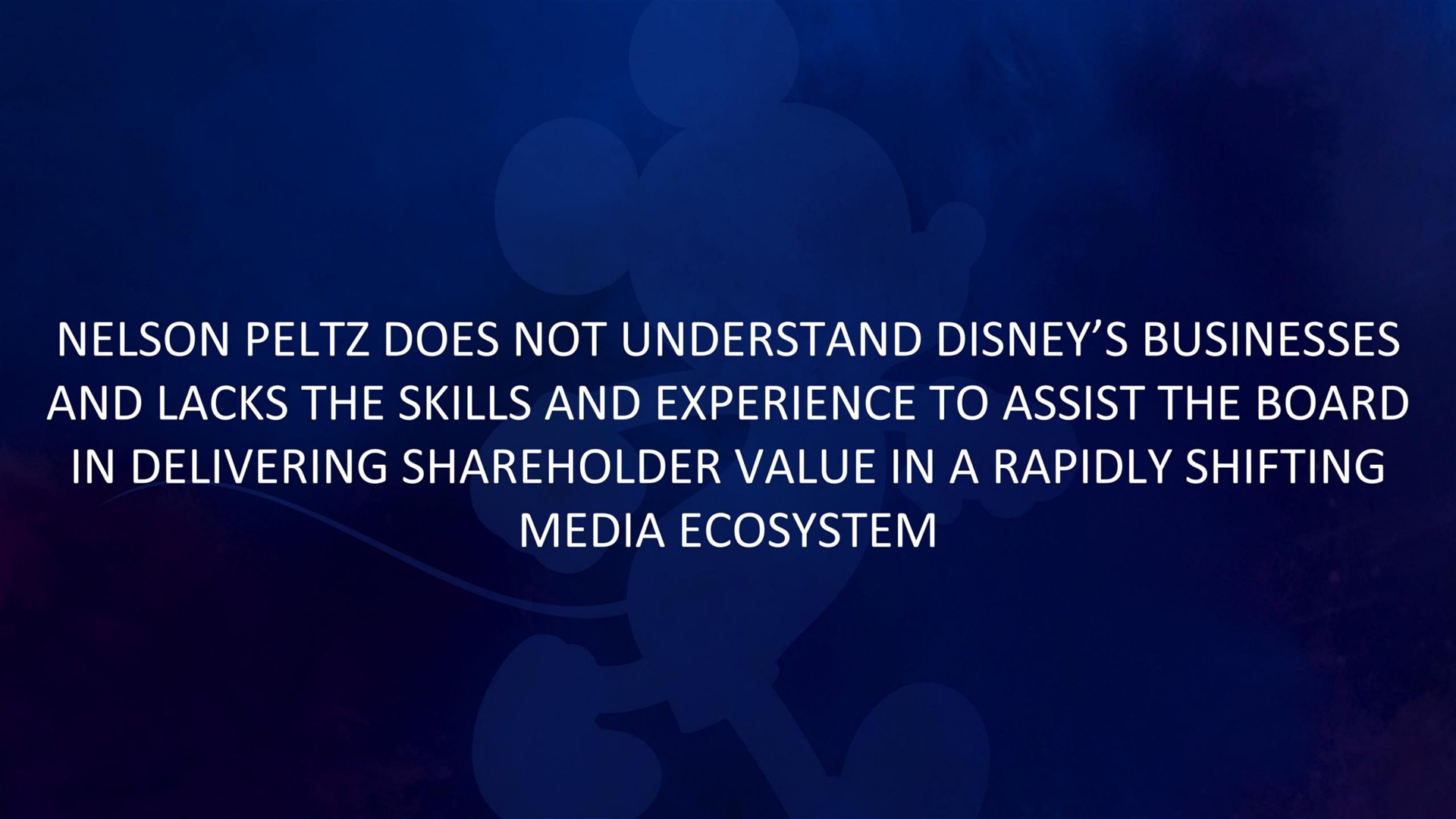 nelson does not understand businesses and lacks the skills and experience to assist the board in delivering shareholder value in a rapidly shifting media ecosystem | Disney