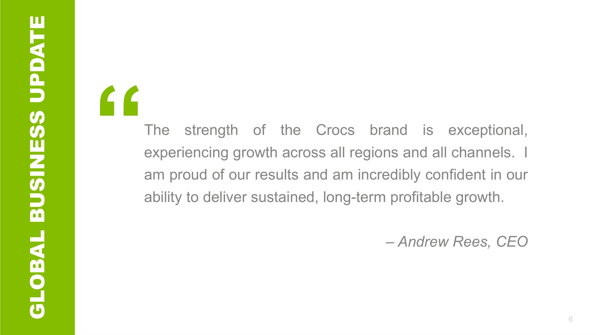 a a the strength of the brand is exceptional experiencing growth across all regions and all channels i am of our results and am incredibly confident in our ability to deliver sustained long term profitable growth | Crocs