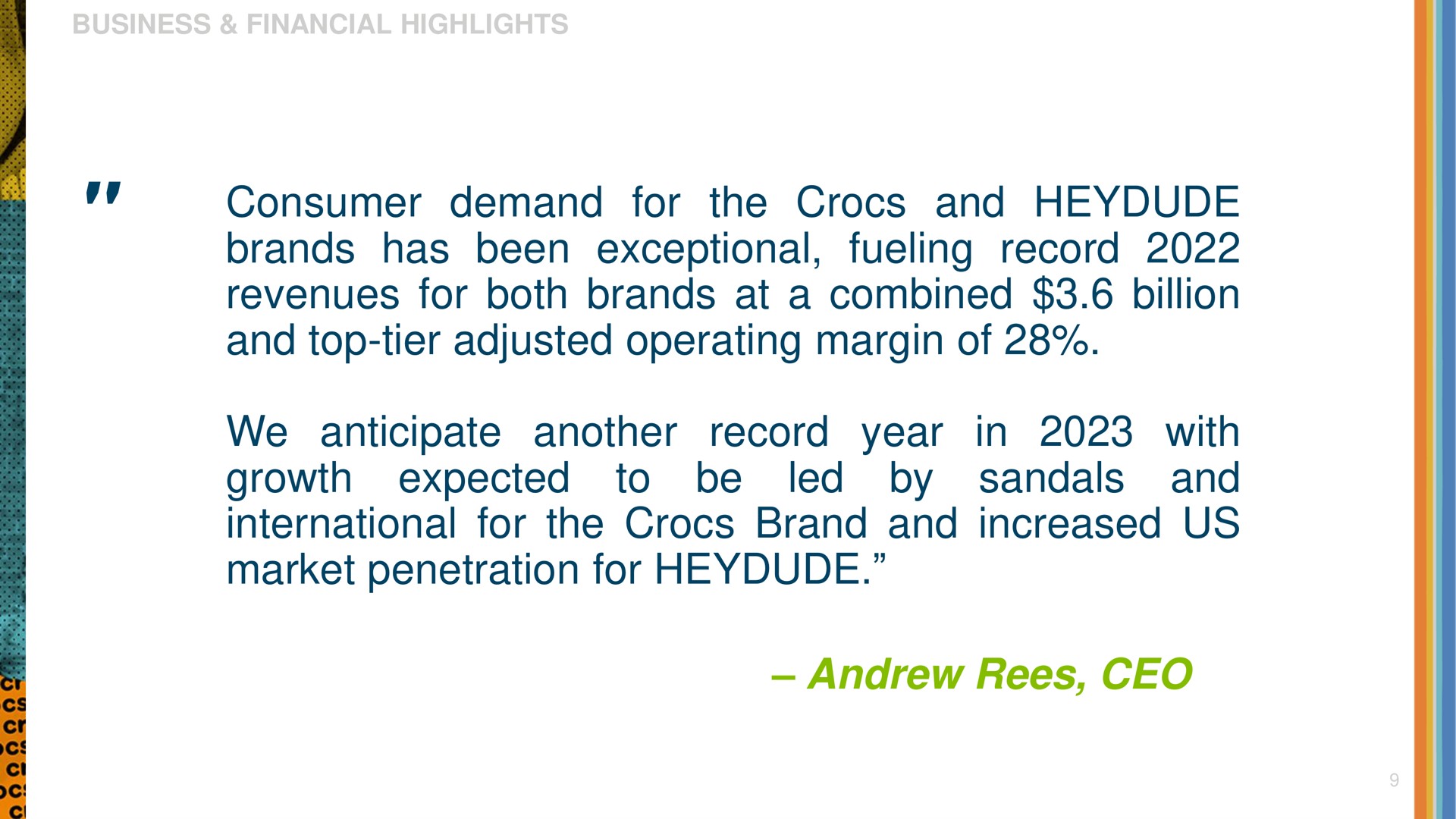 consumer demand for the and fueling record brands has been exceptional revenues for both brands at a combined billion and top tier adjusted operating margin of we anticipate another record year in with sandals and growth expected to be led by international for the brand and increased us market penetration for | Crocs