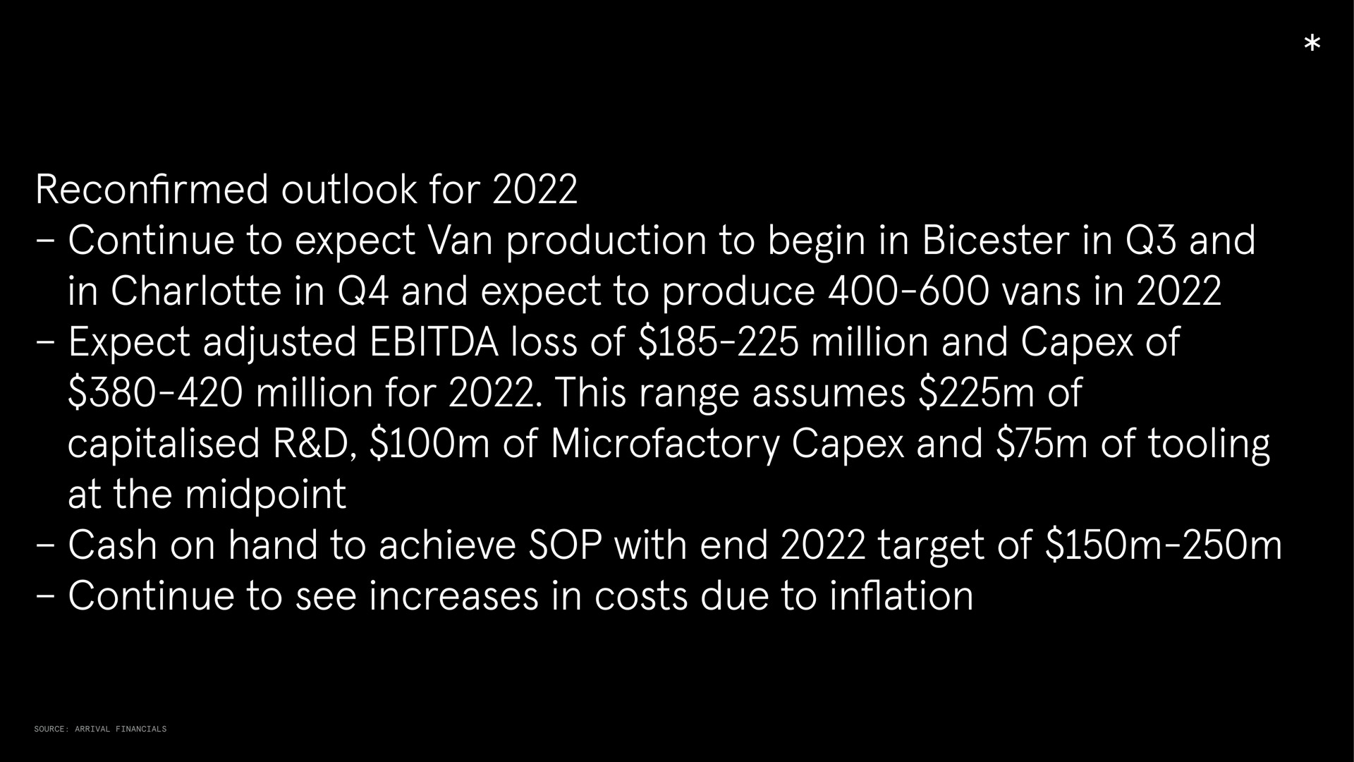 reconfirmed outlook for continue to expect van production to begin in in and in in and expect to produce vans in expect adjusted loss of million and of million for this range assumes of of and of tooling at the cash on hand to achieve sop with end target of continue to see increases in costs due to inflation | Arrival
