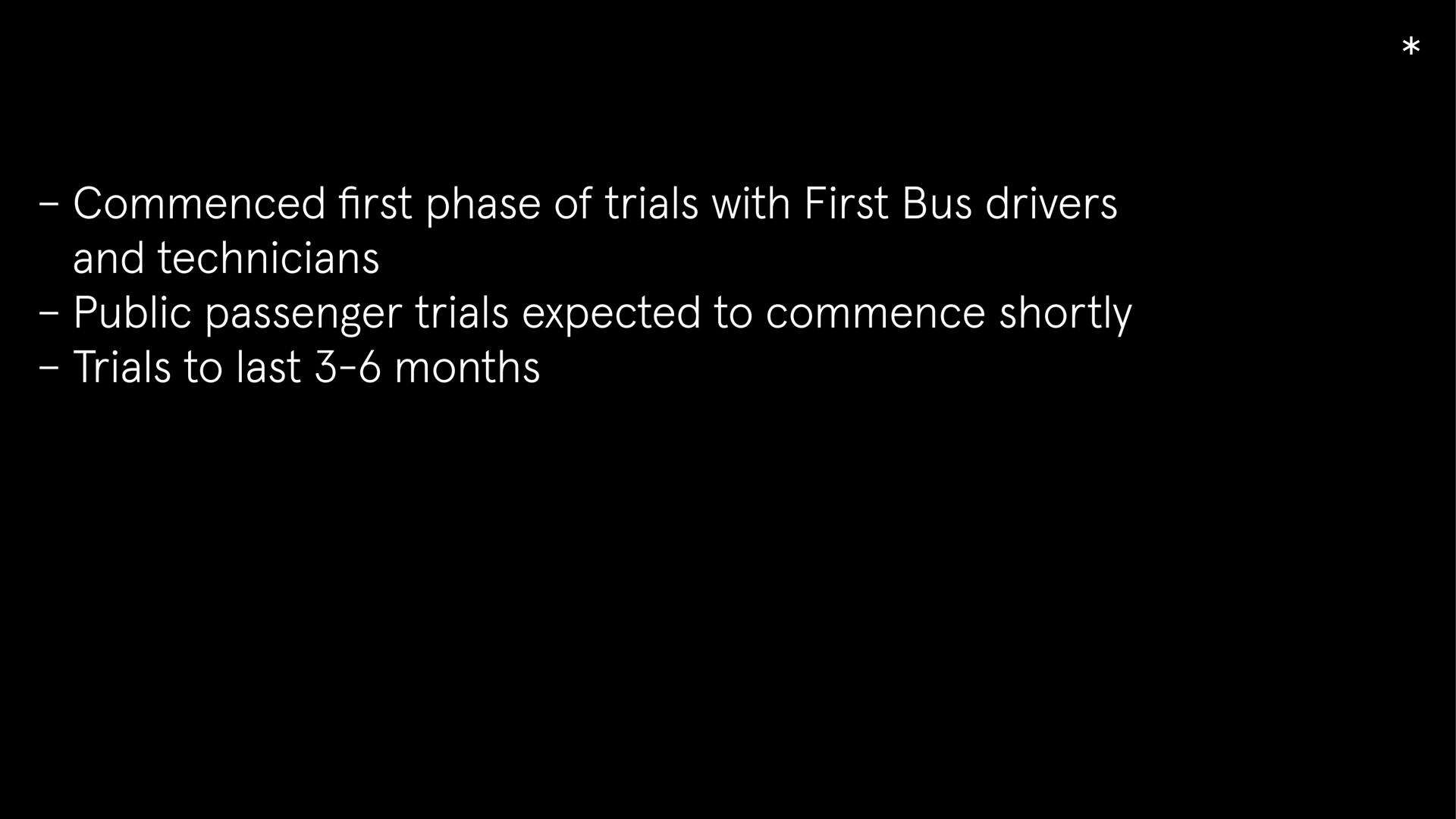commenced first phase of trials with first bus drivers and technicians public passenger trials expected to commence shortly trials to last months | Arrival