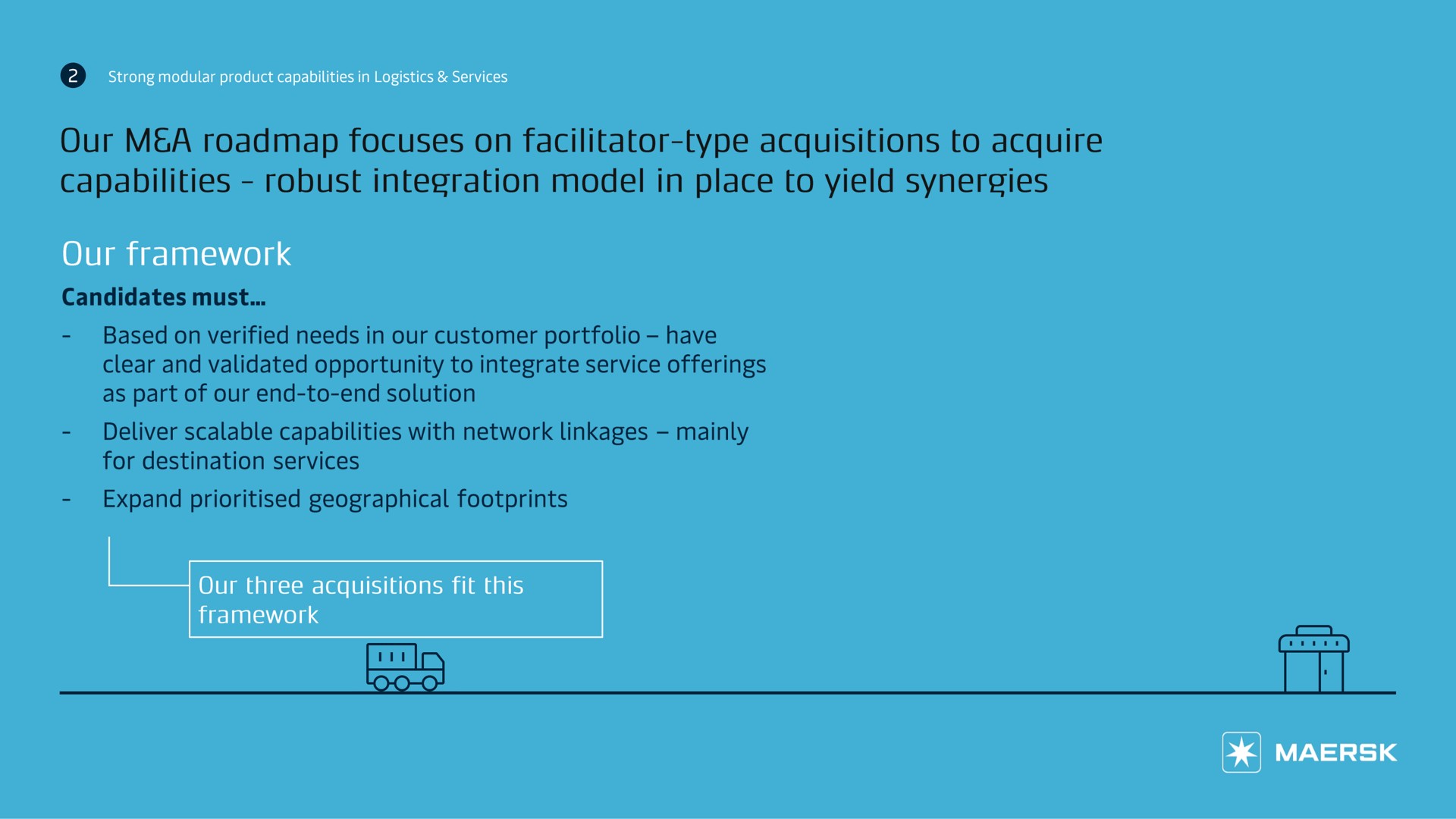 our a focuses on facilitator type acquisitions to acquire capabilities robust integration model in place to yield synergies | Maersk