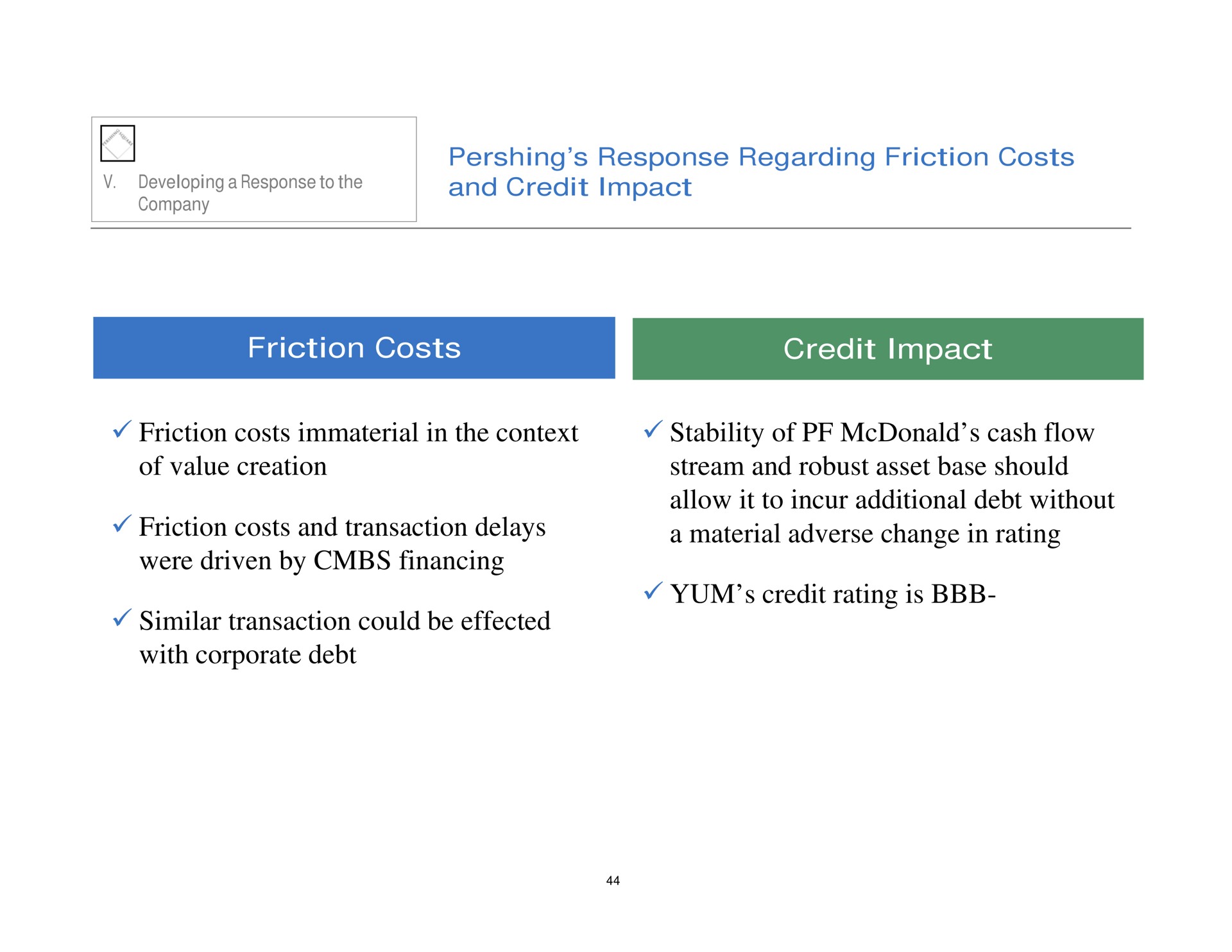 response regarding friction costs and credit impact friction costs credit impact friction costs immaterial in the context of value creation friction costs and transaction delays were driven by financing similar transaction could be effected with corporate debt stability of cash flow stream and robust asset base should allow it to incur additional debt without a material adverse change in rating credit rating is | Pershing Square