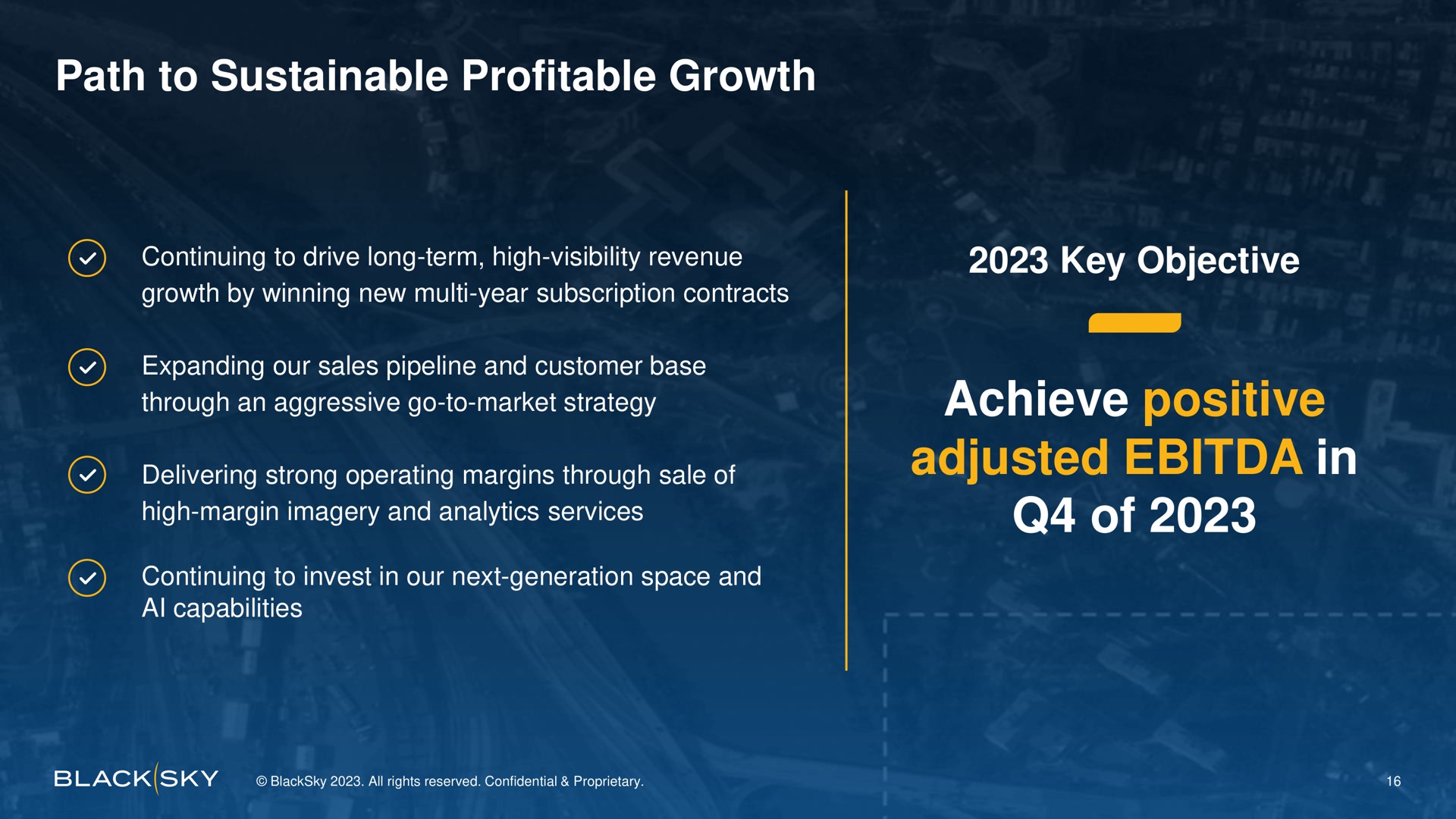 path to sustainable profitable growth key objective achieve positive adjusted in of expanding our sales pipeline and customer base high margin imagery and analytics services continuing invest our next generation space and | BlackSky