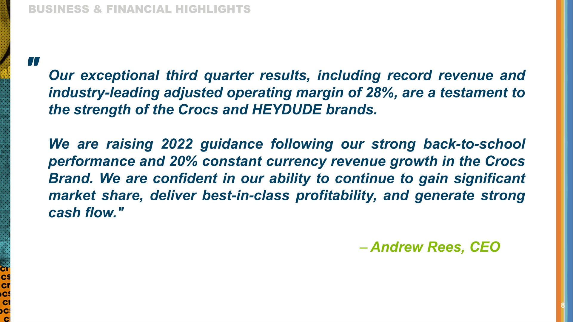 our exceptional third quarter results including record revenue and industry leading adjusted operating margin of are a testament to the strength of the and brands we are raising guidance following our strong back to school performance and constant currency revenue growth in the brand we are confident in our ability to continue to gain significant market share deliver best in class profitability and generate strong cash flow | Crocs