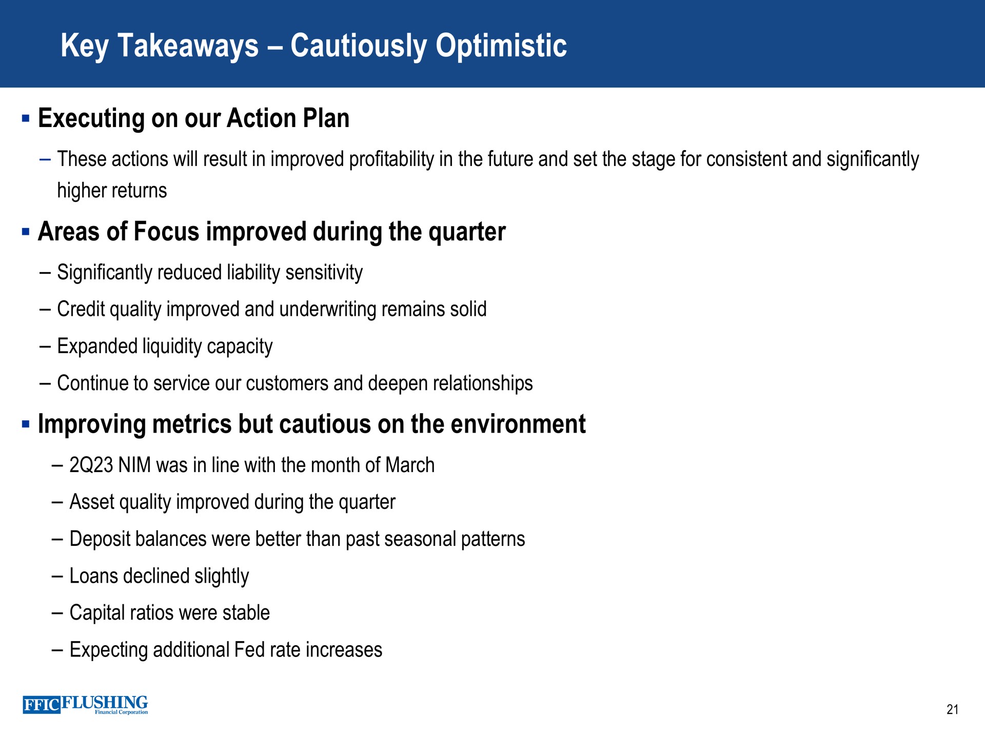 key cautiously optimistic executing on our action plan areas of focus improved during the quarter improving metrics but cautious on the environment ate | Flushing Financial