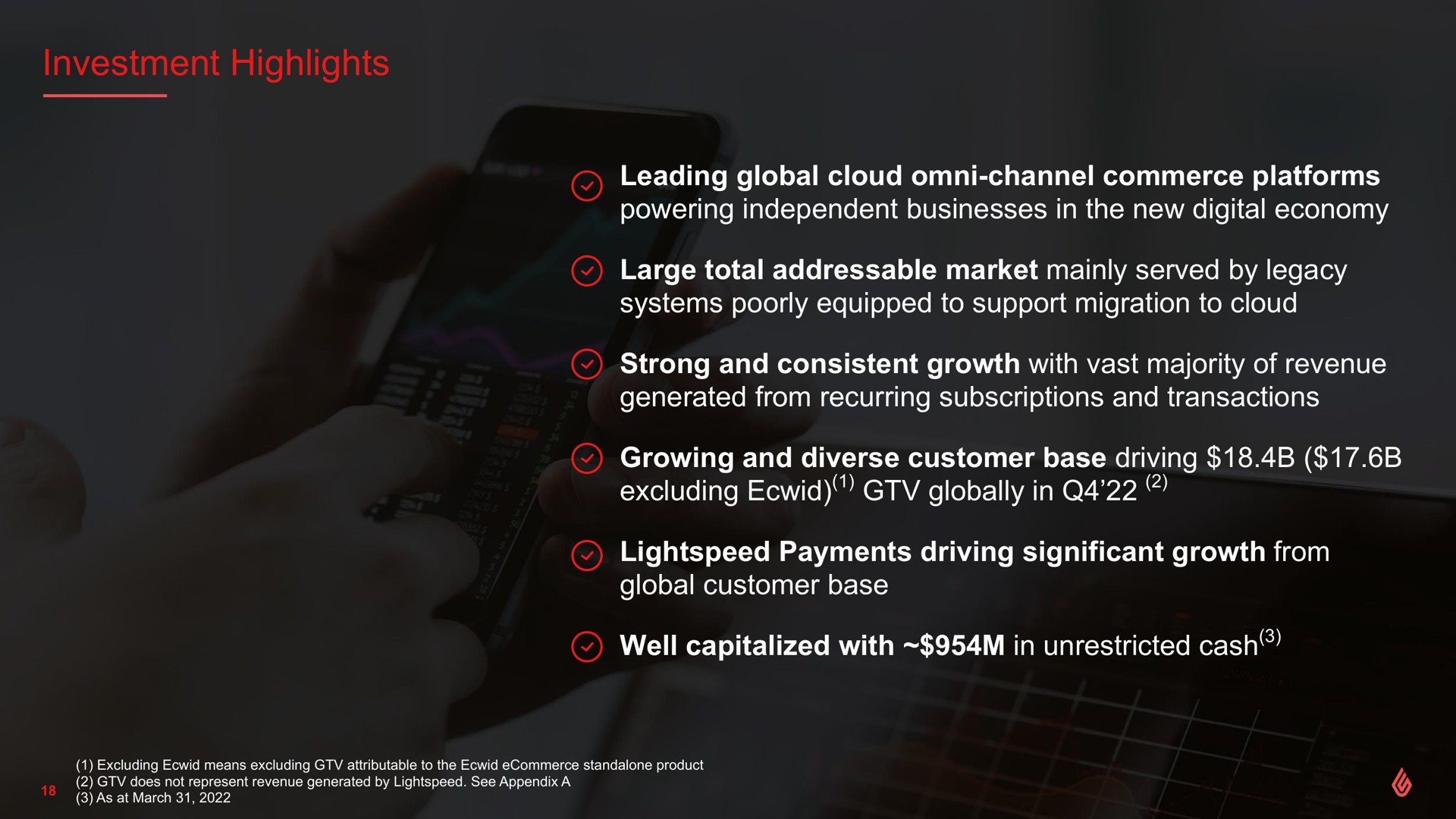 investment highlights leading global cloud channel commerce platforms powering independent businesses in the new digital economy large total market mainly served by legacy systems poorly equipped to support migration to cloud strong and consistent growth with vast majority of revenue generated from recurring subscriptions and transactions growing and diverse customer base driving excluding globally in payments driving significant growth from global customer base well capitalized with in unrestricted cash | Lightspeed