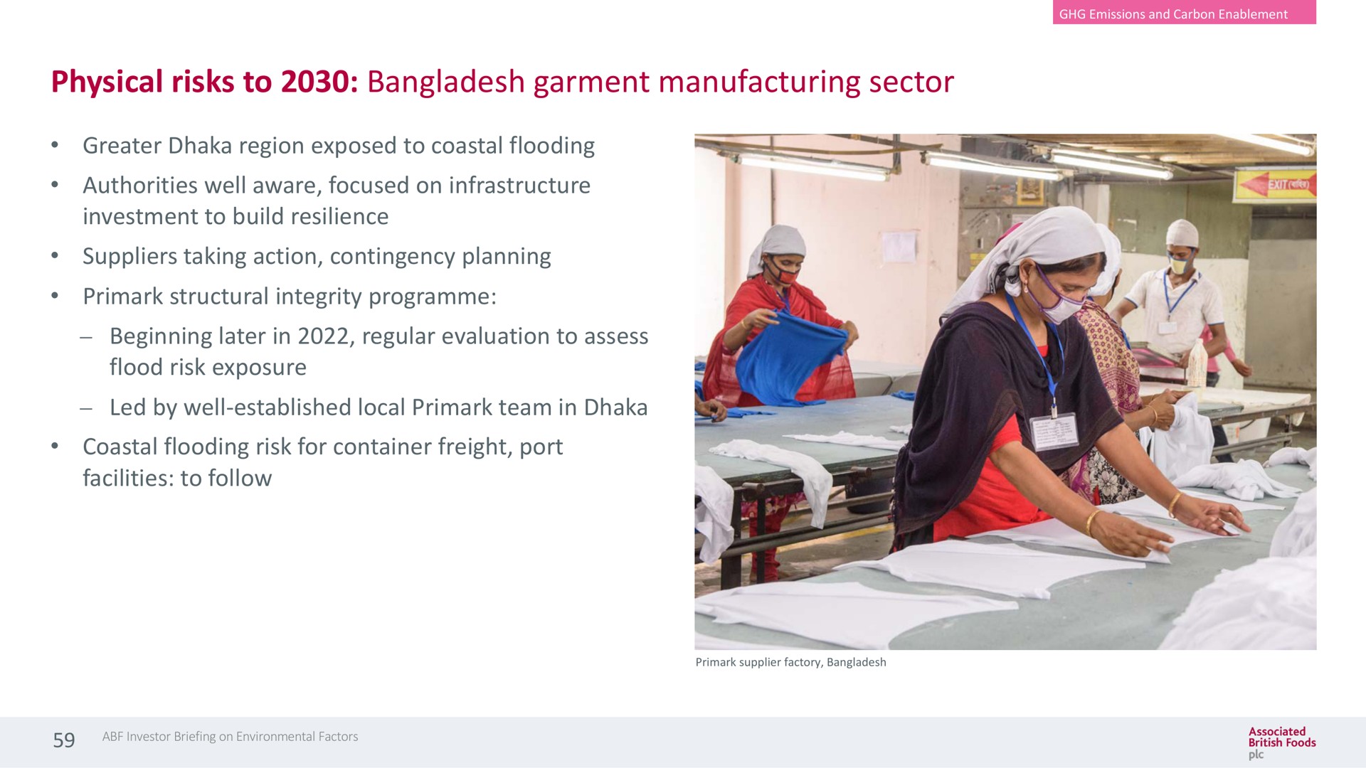 physical risks to garment manufacturing sector greater region exposed to coastal flooding authorities well aware focused on infrastructure investment to build resilience suppliers taking action contingency planning structural integrity beginning later in regular evaluation to assess flood risk exposure led by well established local team in coastal flooding risk for container freight port facilities to follow | Associated British Foods