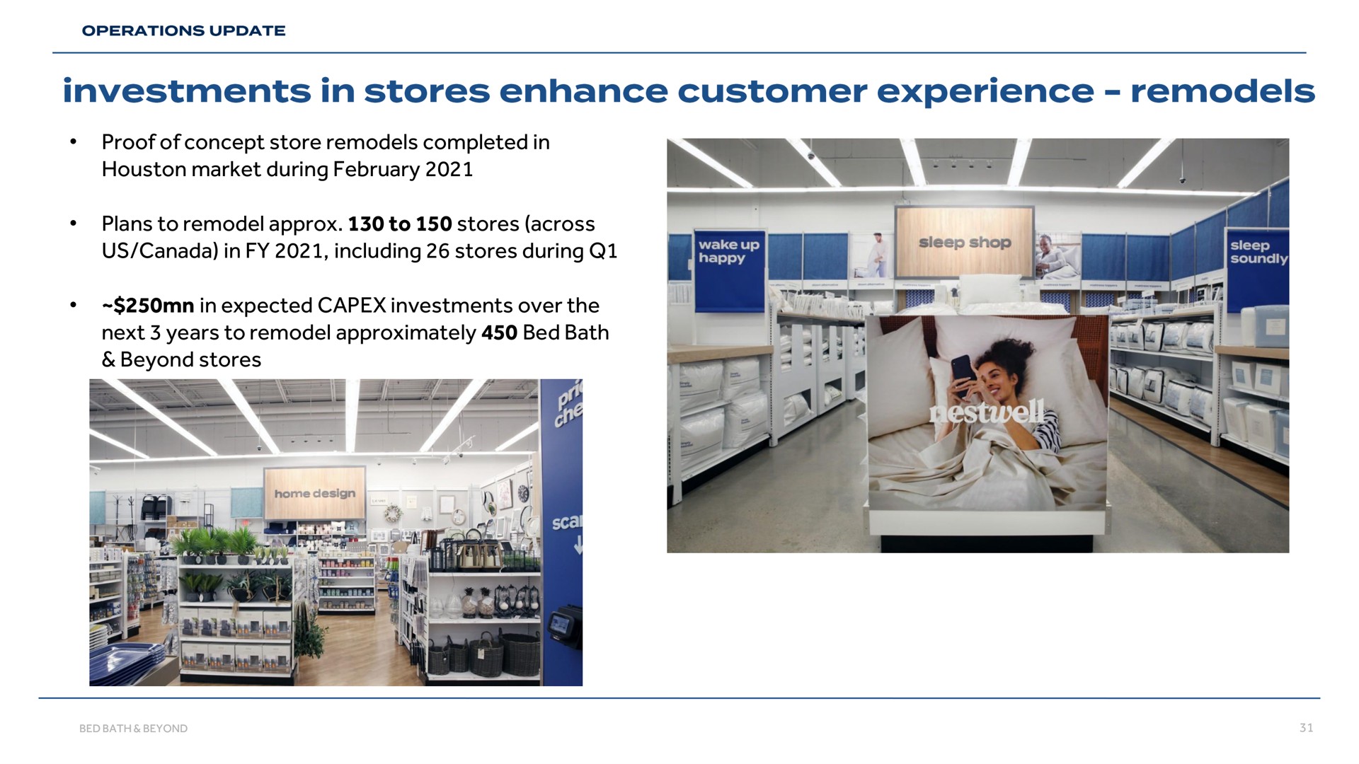 proof of concept store remodels completed in market during plans to remodel to stores across us canada in including stores during in expected investments over the next years to remodel approximately bed bath beyond stores enhance customer experience | Bed Bath & Beyond