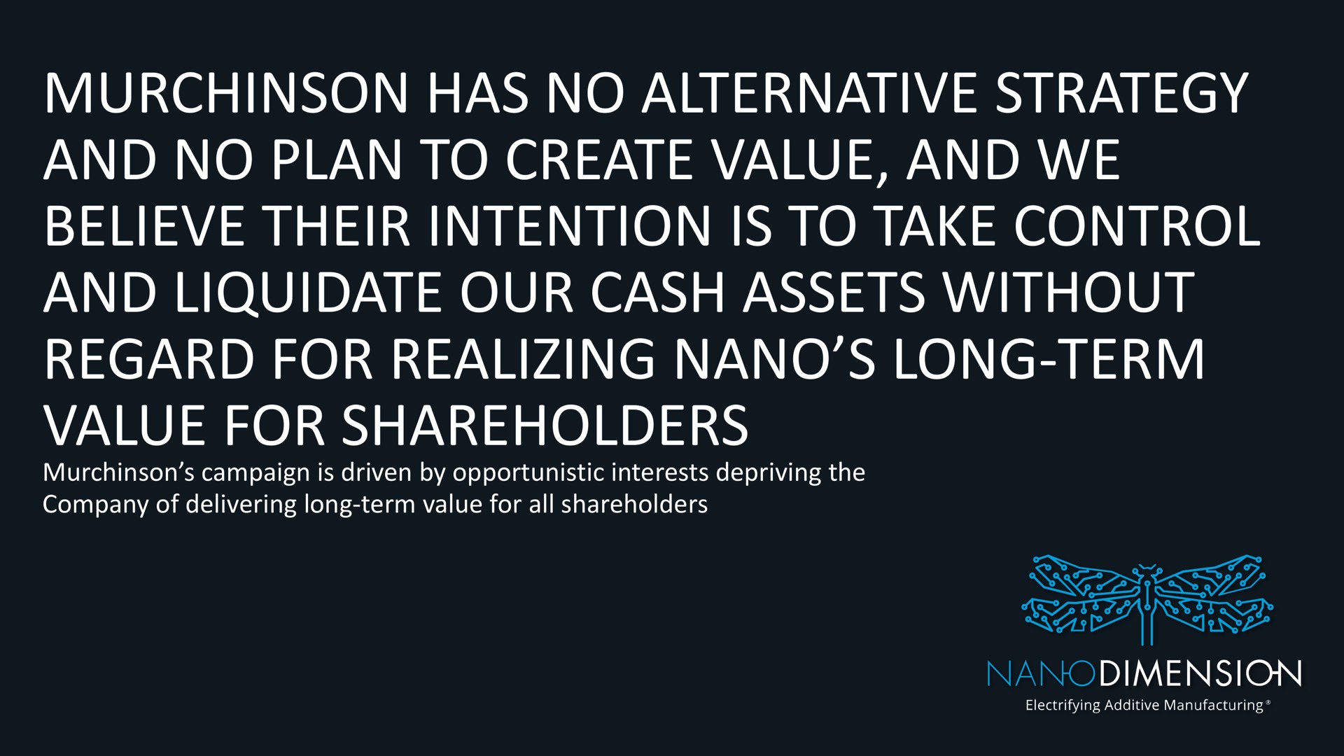 has no alternative strategy and no plan to create value and we believe their intention is to take control and liquidate our cash assets without regard for realizing long term value for shareholders | Nano Dimension
