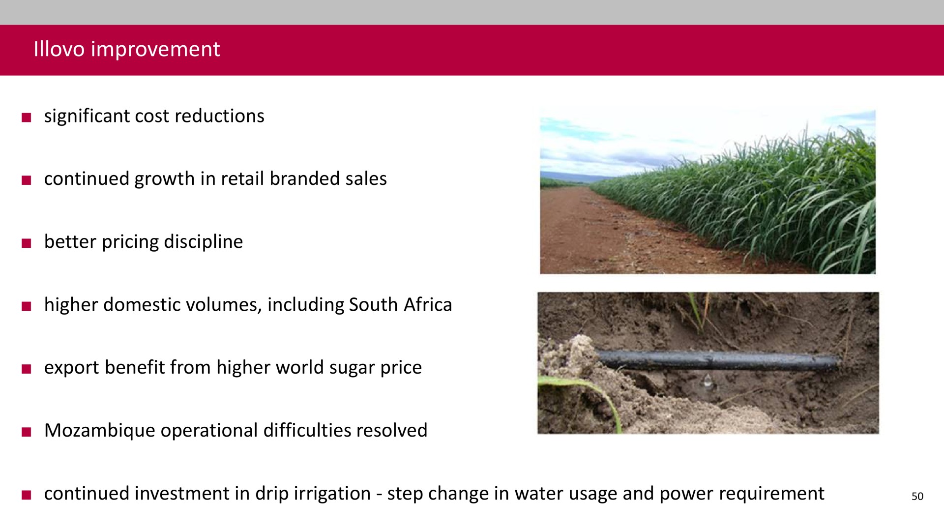improvement significant cost reductions continued growth in retail branded sales better pricing discipline higher domestic volumes including south export benefit from higher world sugar price mozambique operational difficulties resolved continued investment in drip irrigation step change in water usage and power requirement | Associated British Foods