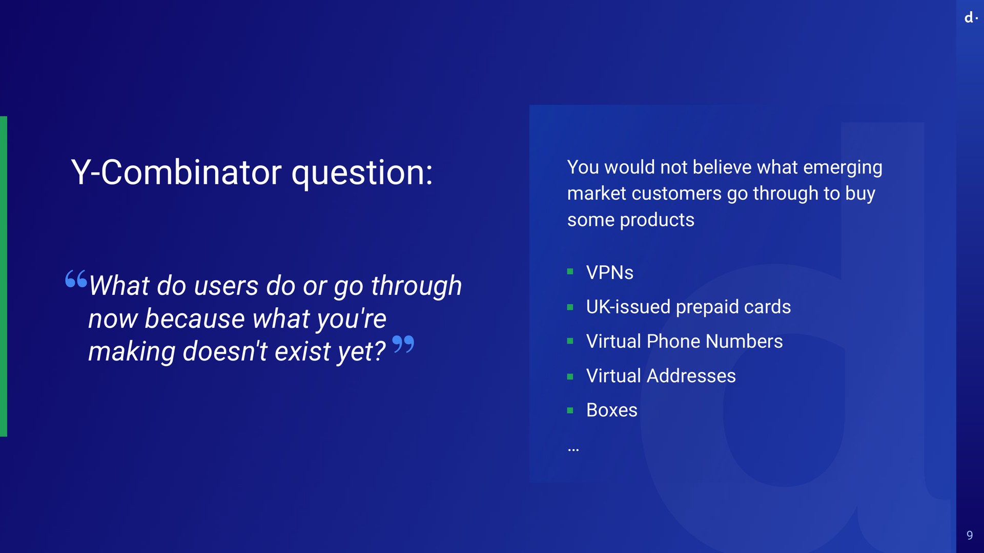 combinator question you would not believe what emerging market customers go through to buy some products what do users do or go through now because what you making exist yet issued prepaid cards virtual phone numbers virtual addresses boxes doesnt | dLocal