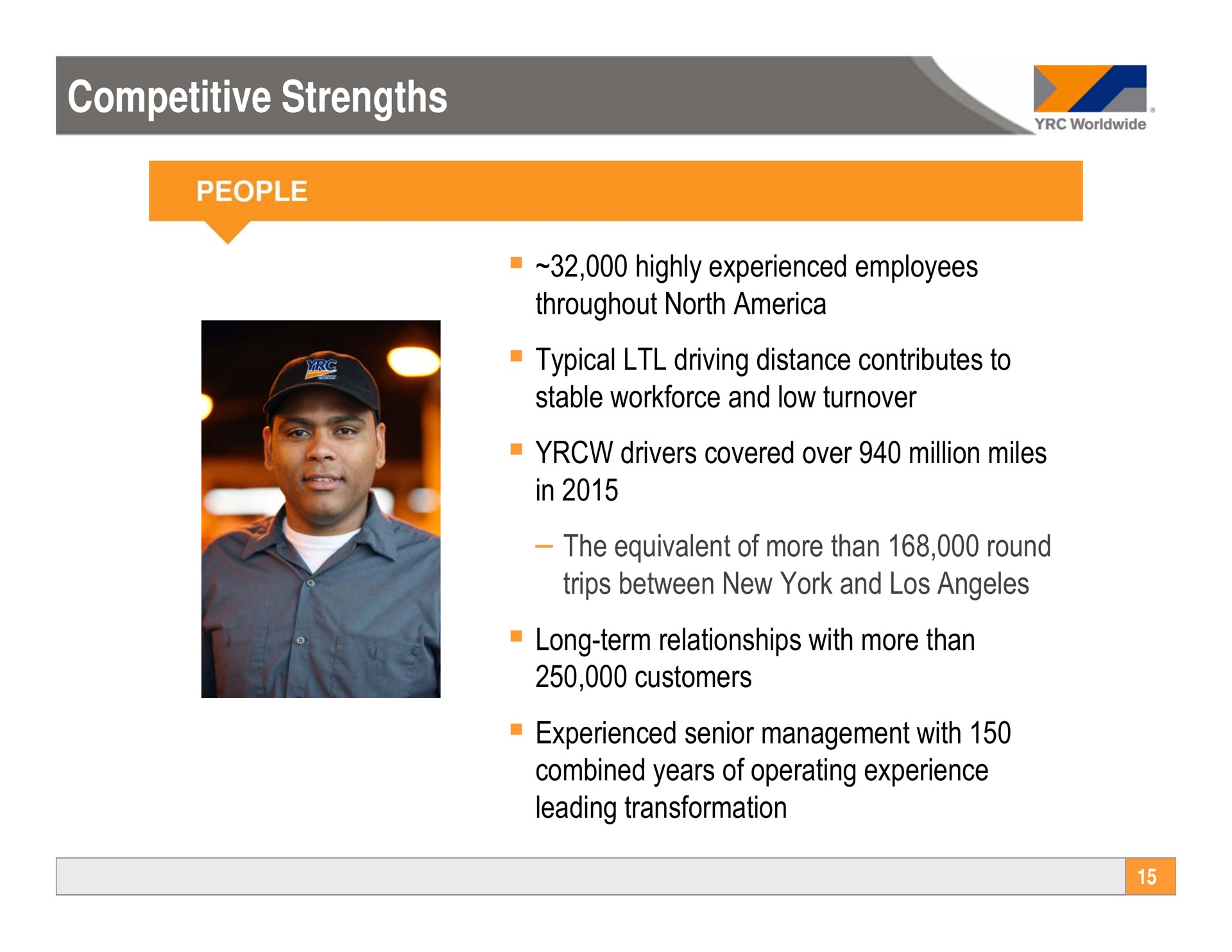 competitive strengths competitive strengths highly experienced employees throughout north typical driving distance contributes to stable and low turnover drivers covered over million miles in the equivalent of more than round trips between new york and long term relationships with more than customers experienced senior management with combined years of operating experience leading transformation trios | Yellow Corporation