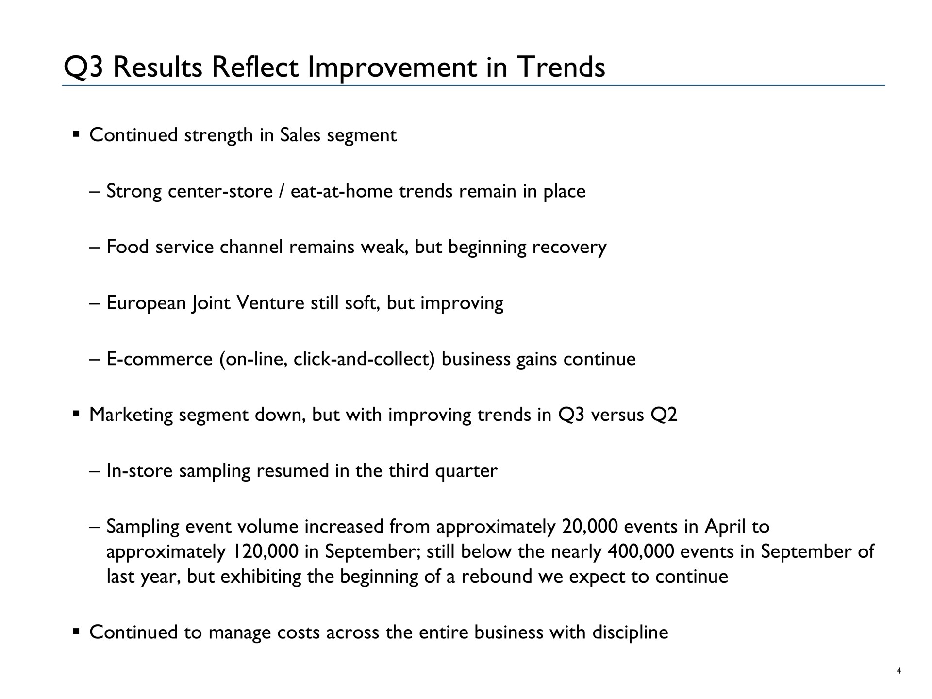 results reflect improvement in trends continued strength in sales segment strong center store eat at home trends remain in place food service channel remains weak but beginning recovery joint venture still soft but improving commerce on line click and collect business gains continue marketing segment down but with improving trends in versus in store sampling resumed in the third quarter sampling event volume increased from approximately events in to approximately in still below the nearly events in of last year but exhibiting the beginning of a rebound we expect to continue continued to manage costs across the entire business with discipline | Advantage Solutions