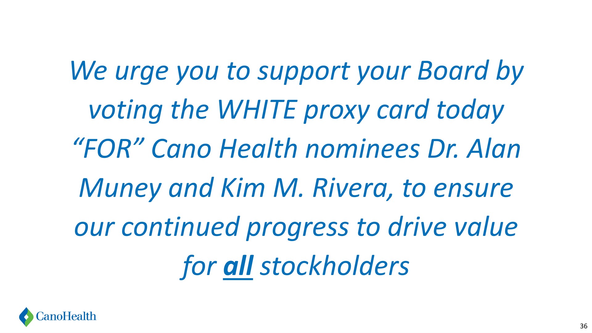 we urge you to support your board by voting the white proxy card today for health nominees alan and kim to ensure our continued progress to drive value for all stockholders | Cano Health