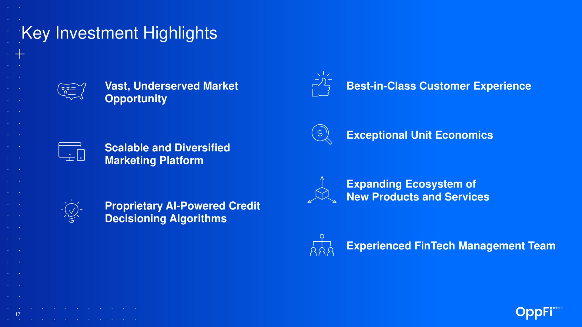 key investment highlights vast market opportunity best in class customer experience scalable and diversified marketing platform proprietary powered credit algorithms exceptional unit economics expanding ecosystem of new products and services experienced management team | OppFi